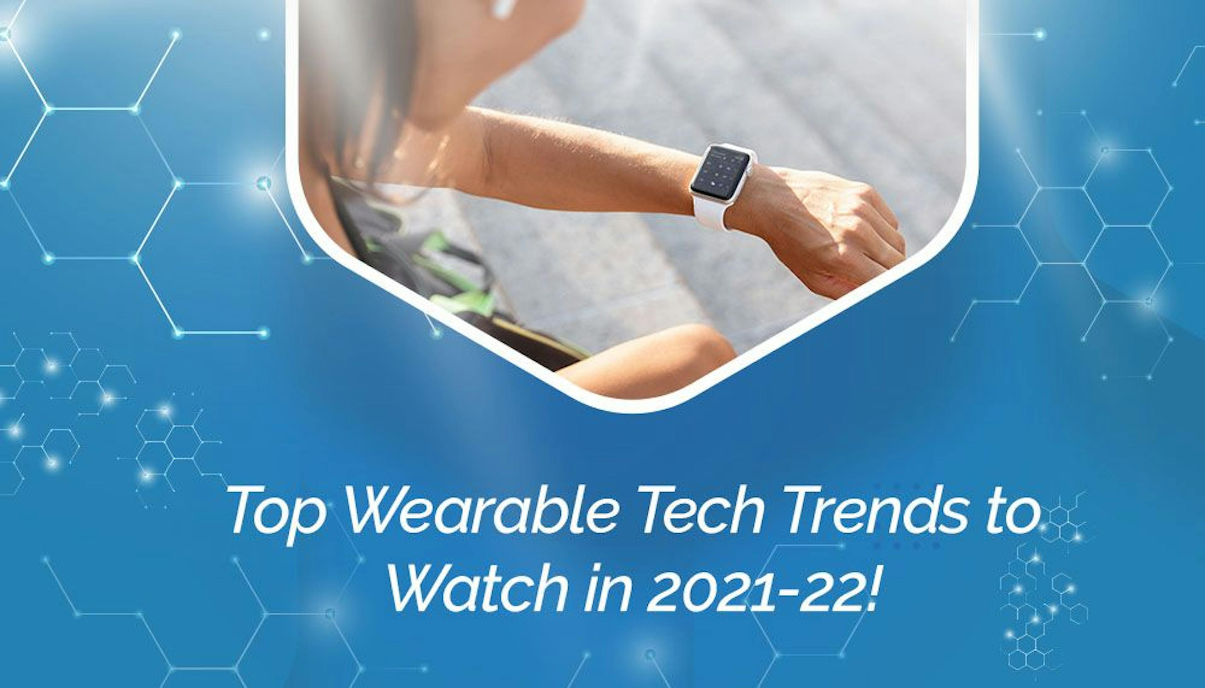 Top Wearable Technology Trends to Watch in 2021-2022!