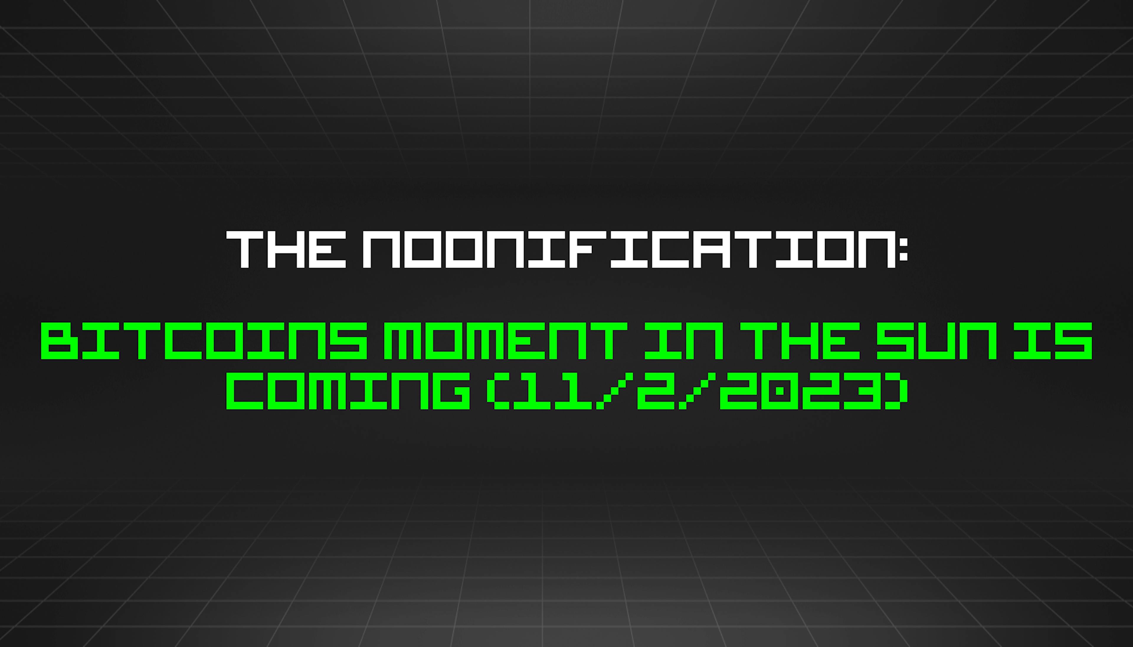 featured image - The Noonification: Bitcoins Moment in the Sun is Coming (11/2/2023)