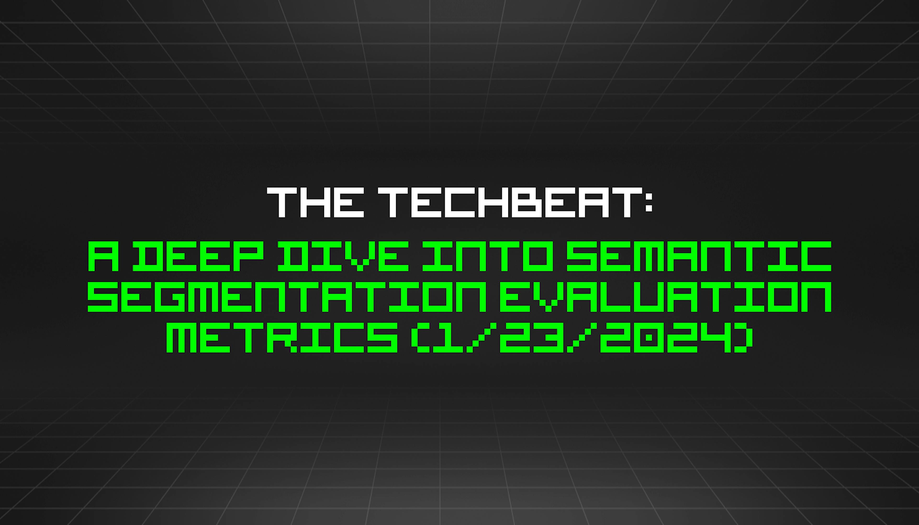 featured image - The TechBeat: A Deep Dive Into Semantic Segmentation Evaluation Metrics (1/23/2024)