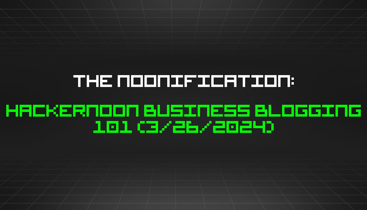 featured image - The Noonification: HackerNoon Business Blogging 101 (3/26/2024)