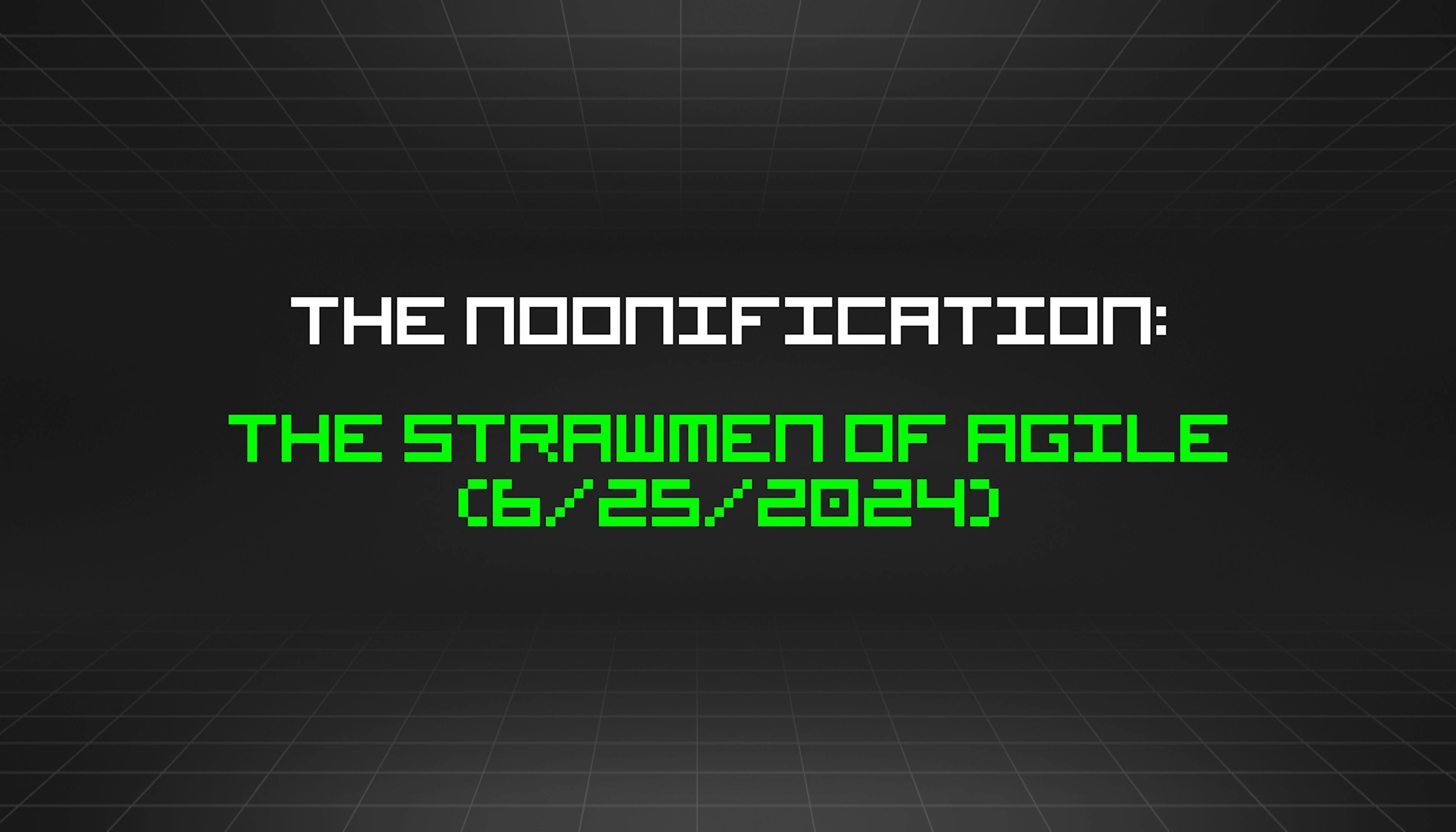 featured image - The Noonification: The Strawmen of Agile (6/25/2024)