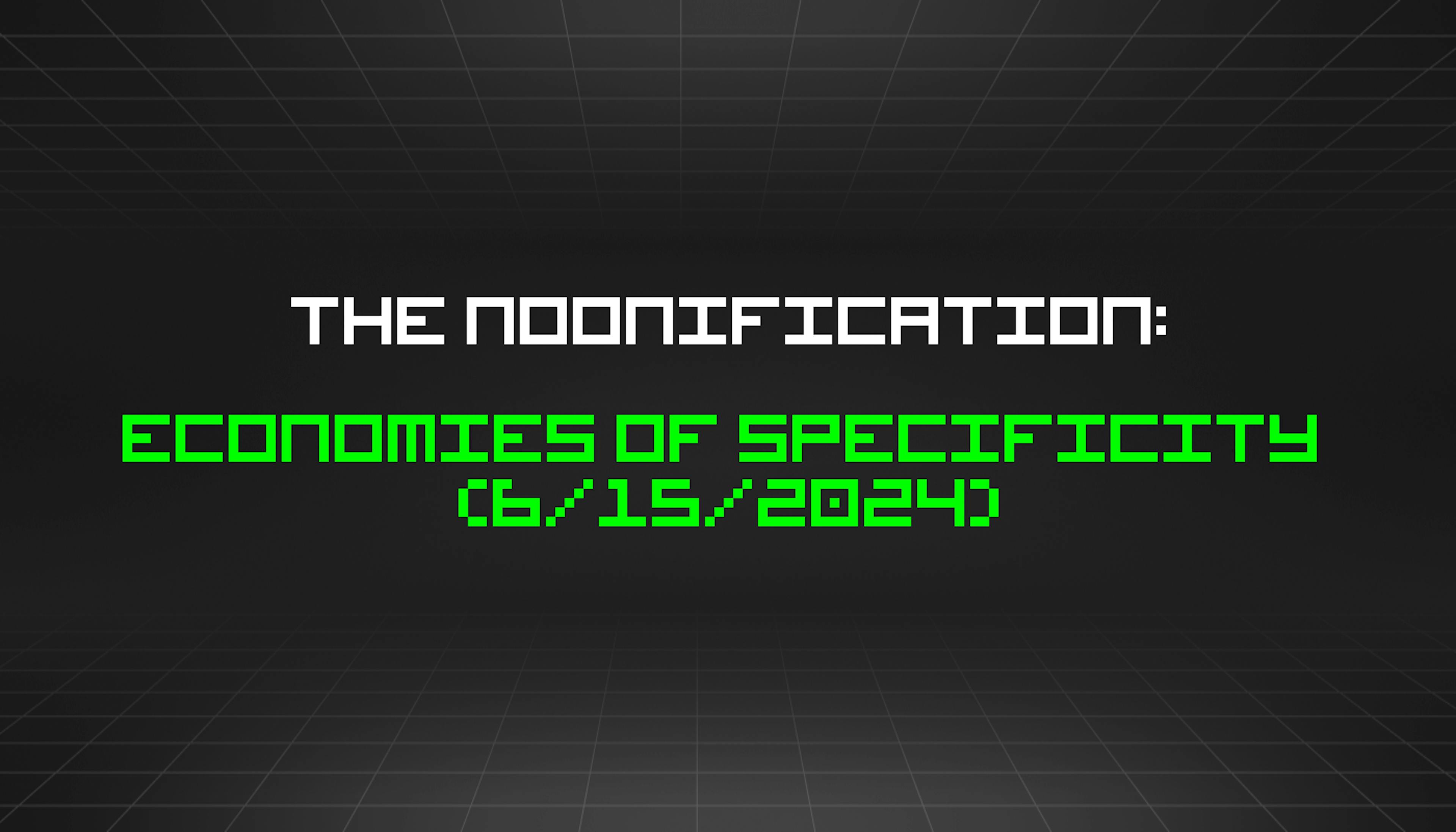 featured image - The Noonification: Economies of Specificity (6/15/2024)