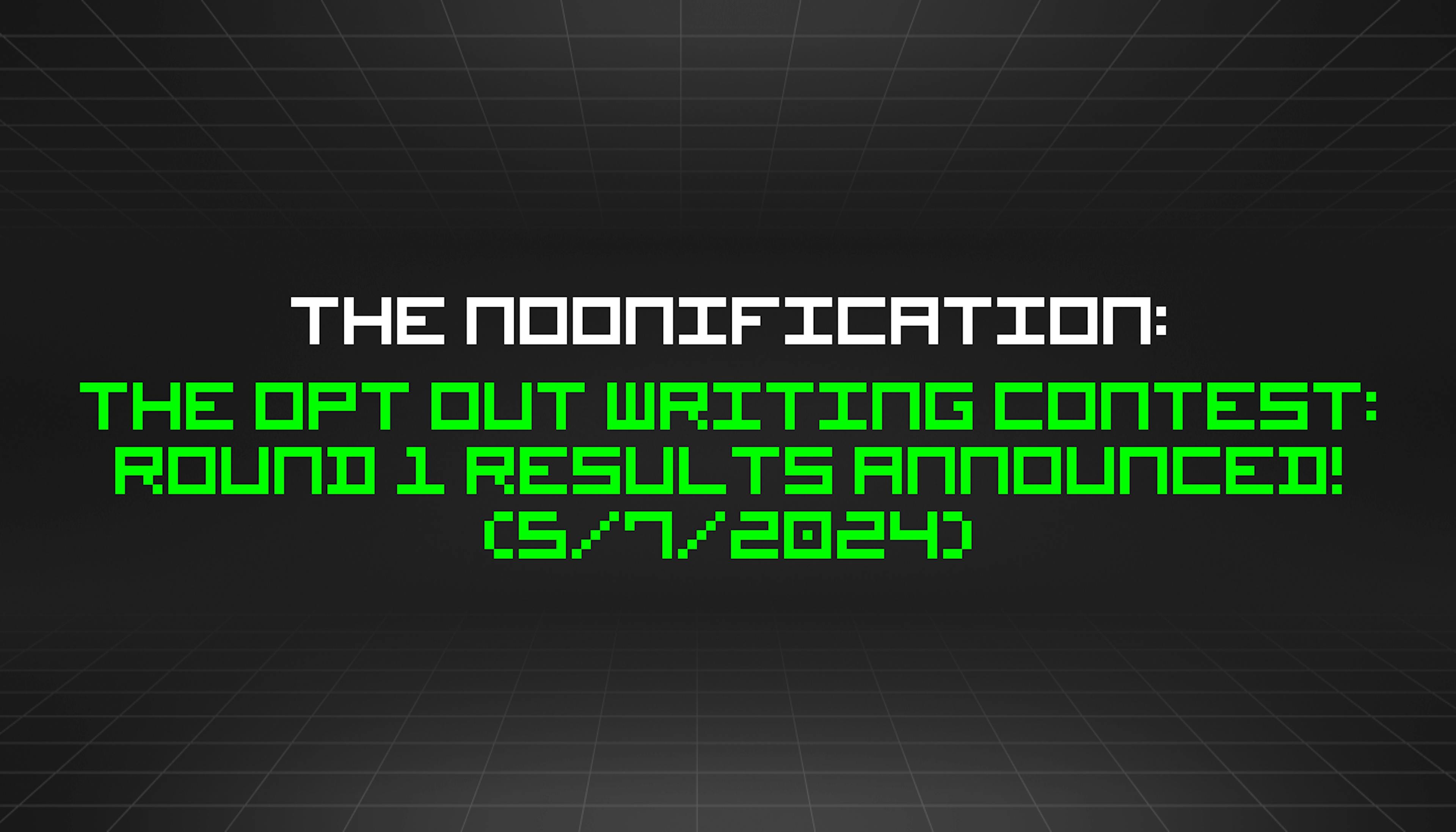 featured image - The Noonification: The Opt Out Writing Contest: Round 1 Results Announced! (5/7/2024)