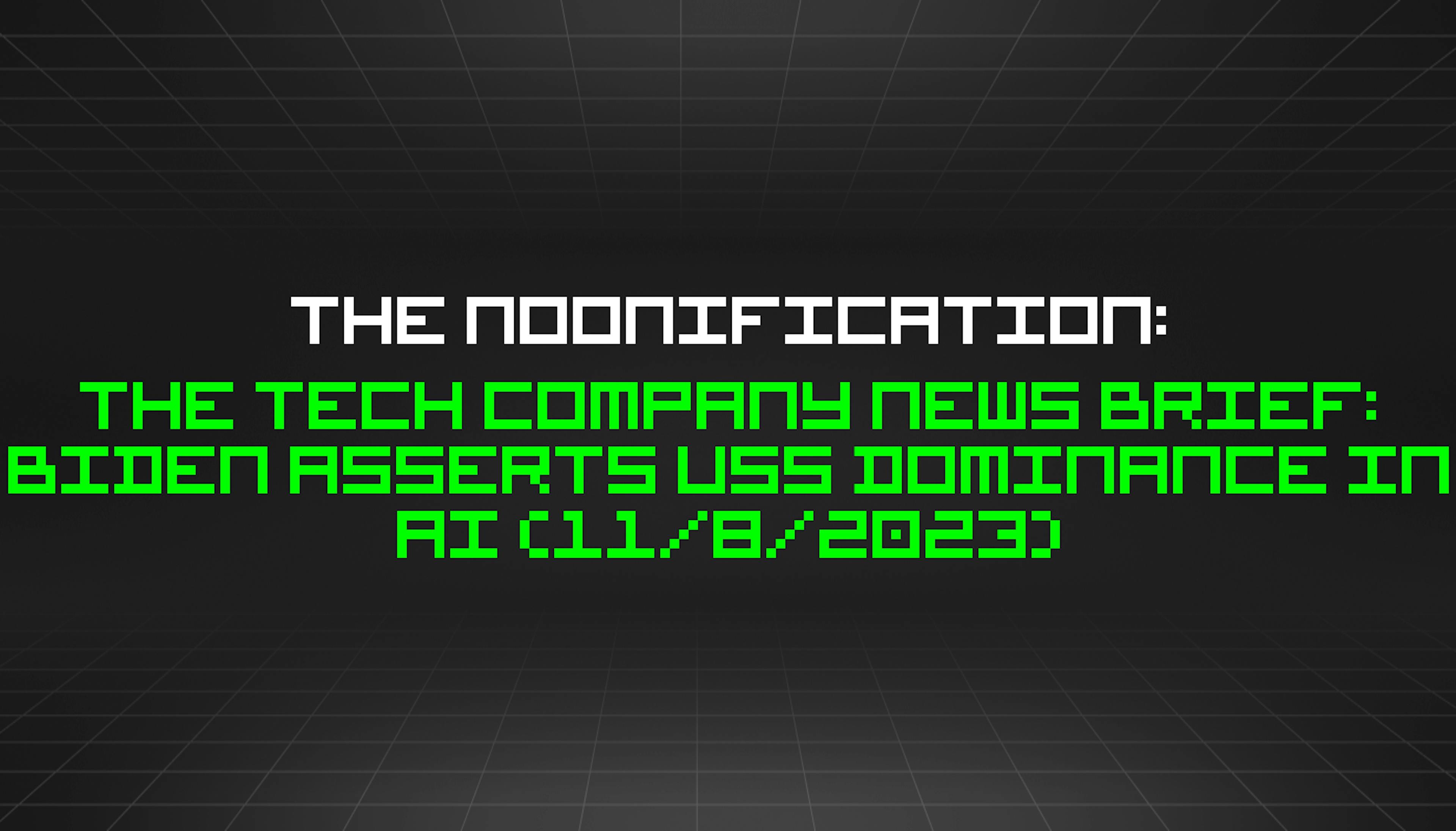 featured image - The Noonification: The Tech Company News Brief: Biden Asserts USs Dominance in AI (11/8/2023)