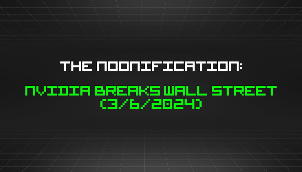 featured image - The Noonification: Nvidia Breaks Wall Street (3/6/2024)