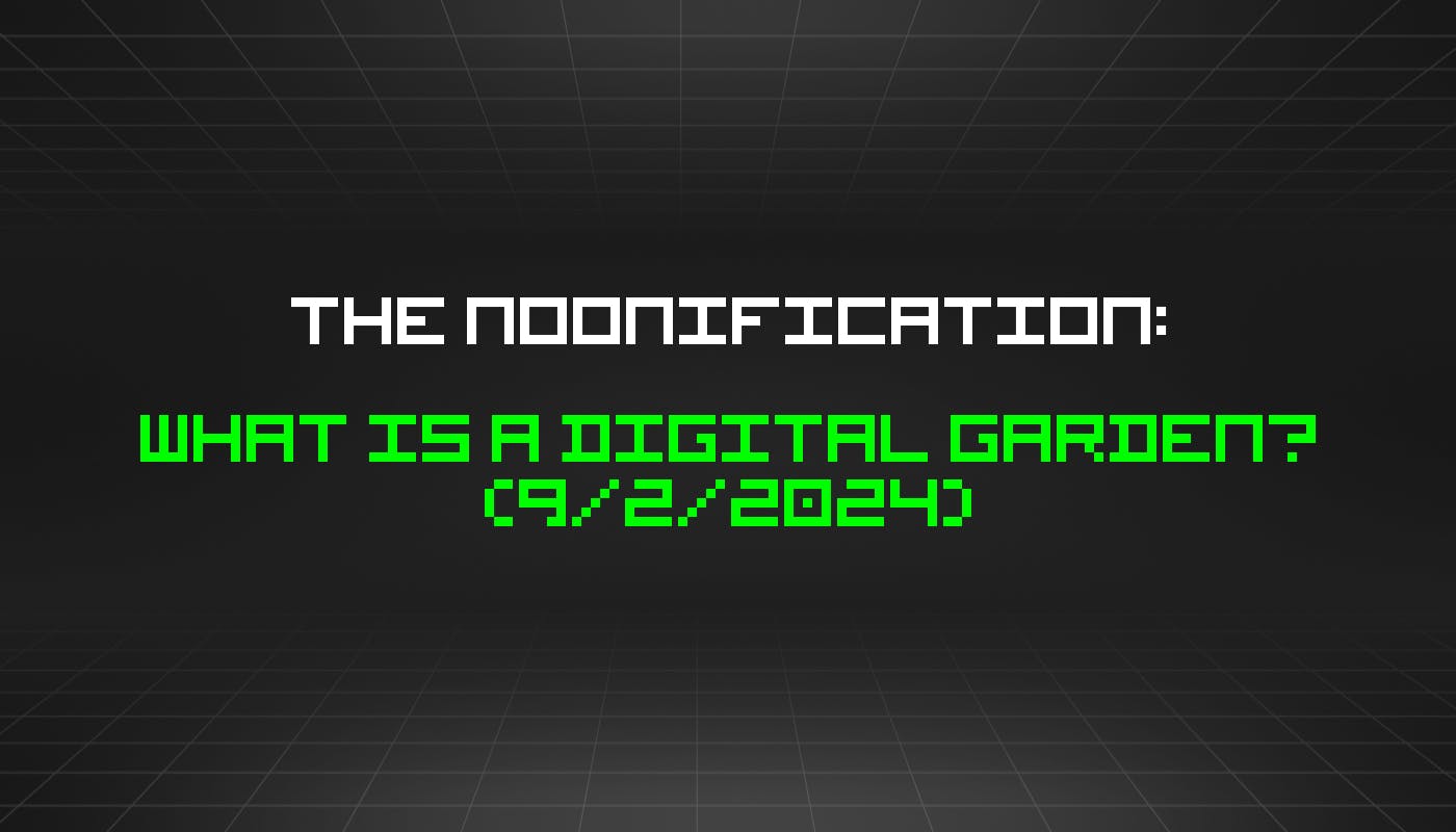 The Noonification: What Is a Digital Garden? (9/2/2024)