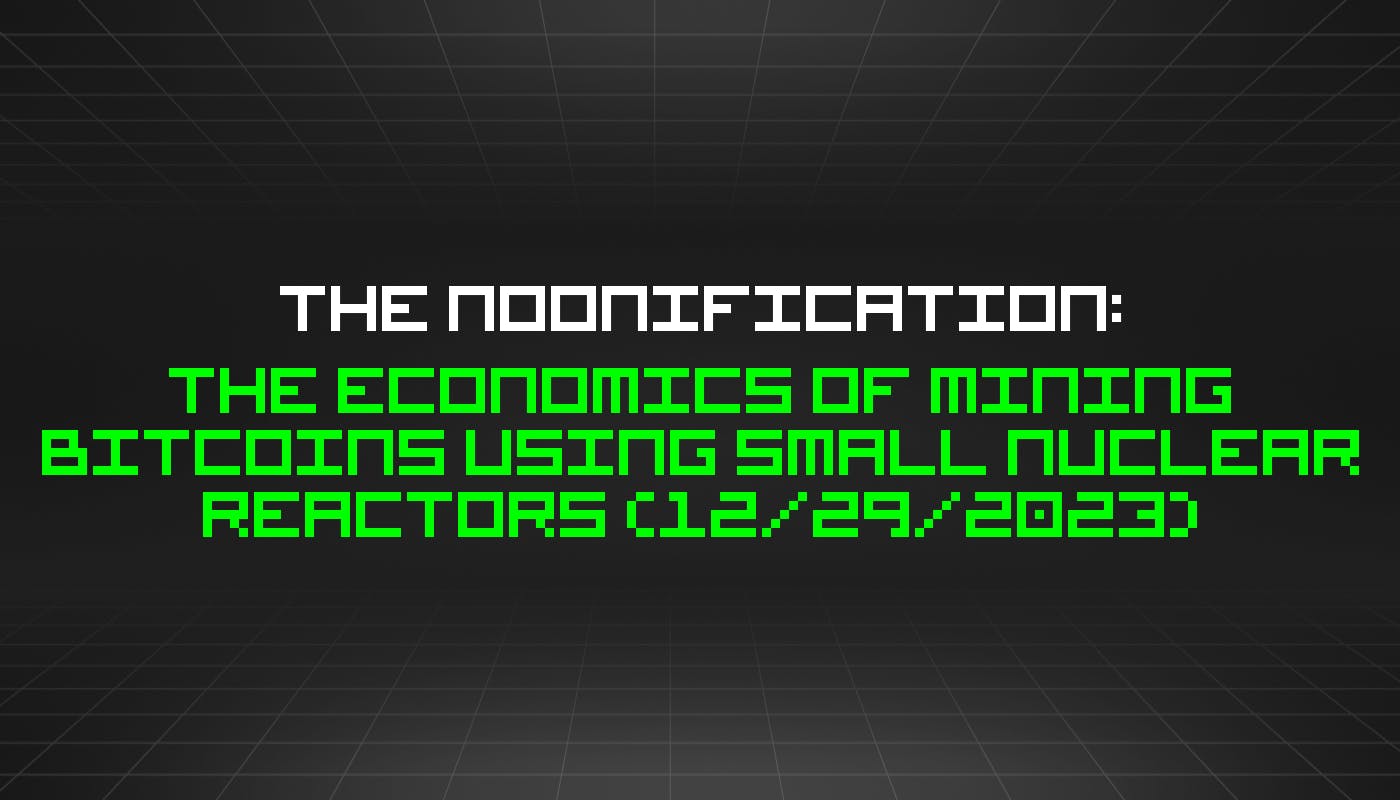 Ноонификация: экономика добычи биткойнов с использованием малых ядерных реакторов (29.12.2023)
