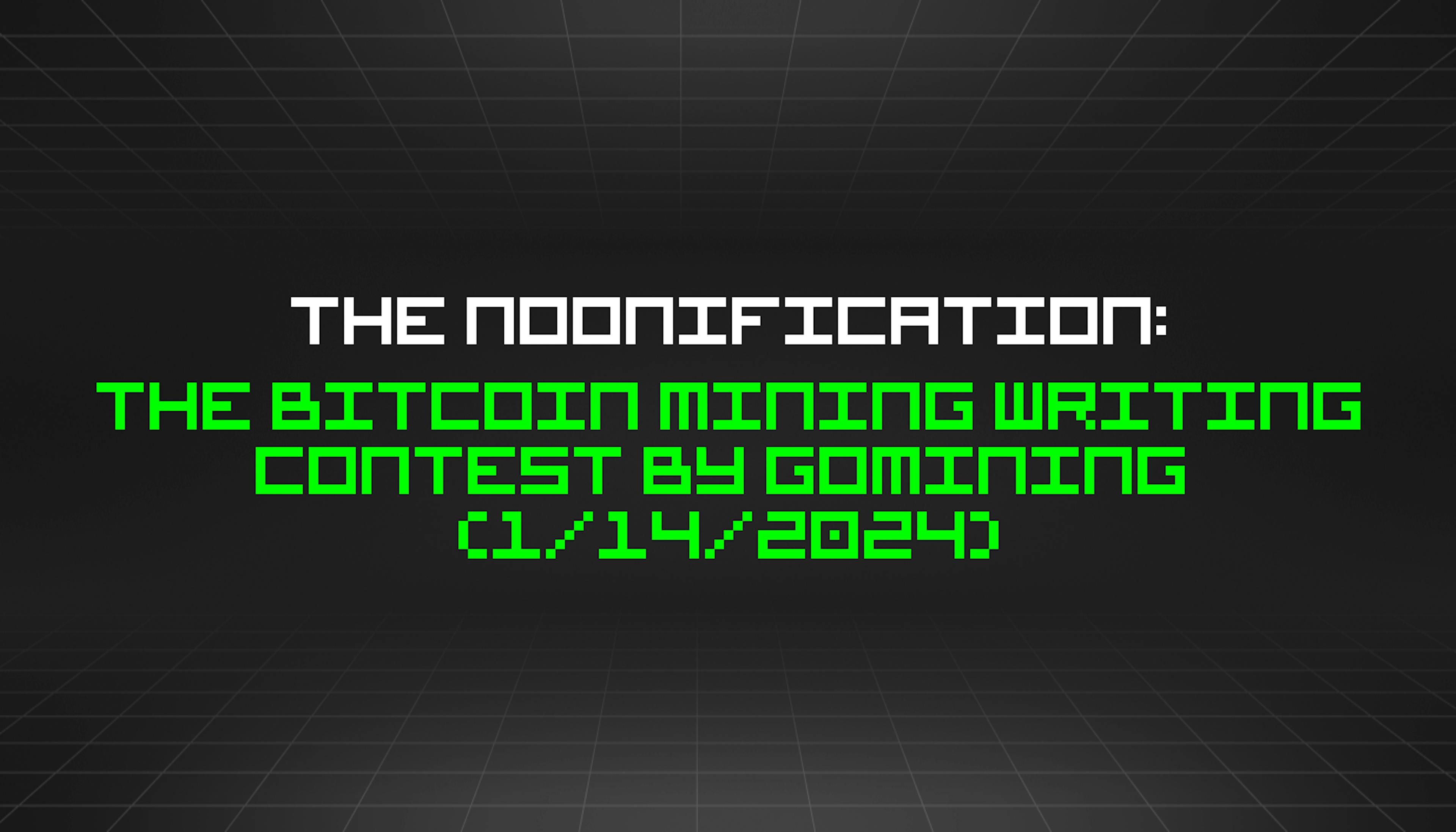 featured image - The Noonification: The Bitcoin Mining Writing Contest by GoMining (1/14/2024)