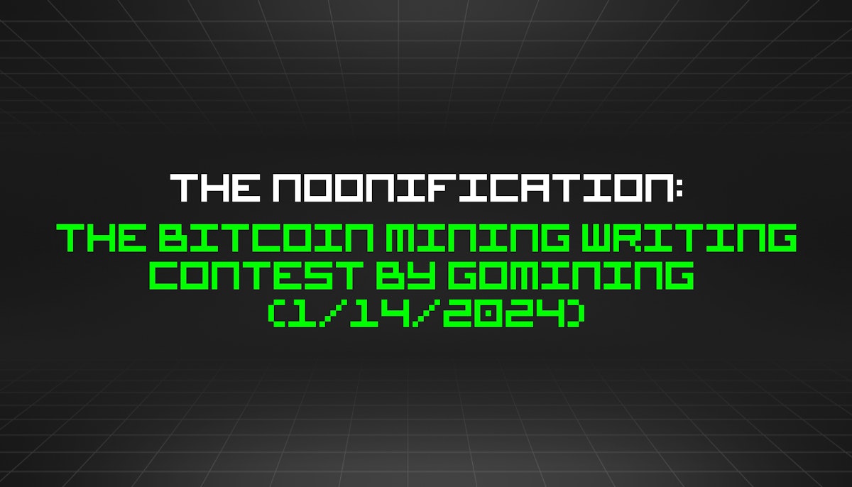 featured image - The Noonification: The Bitcoin Mining Writing Contest by GoMining  (1/14/2024)