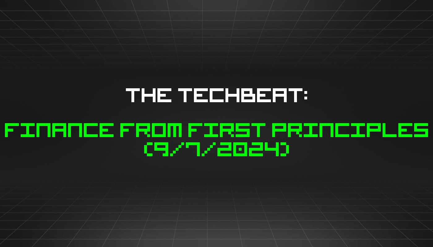 The TechBeat: Finance from First Principles (9/7/2024)