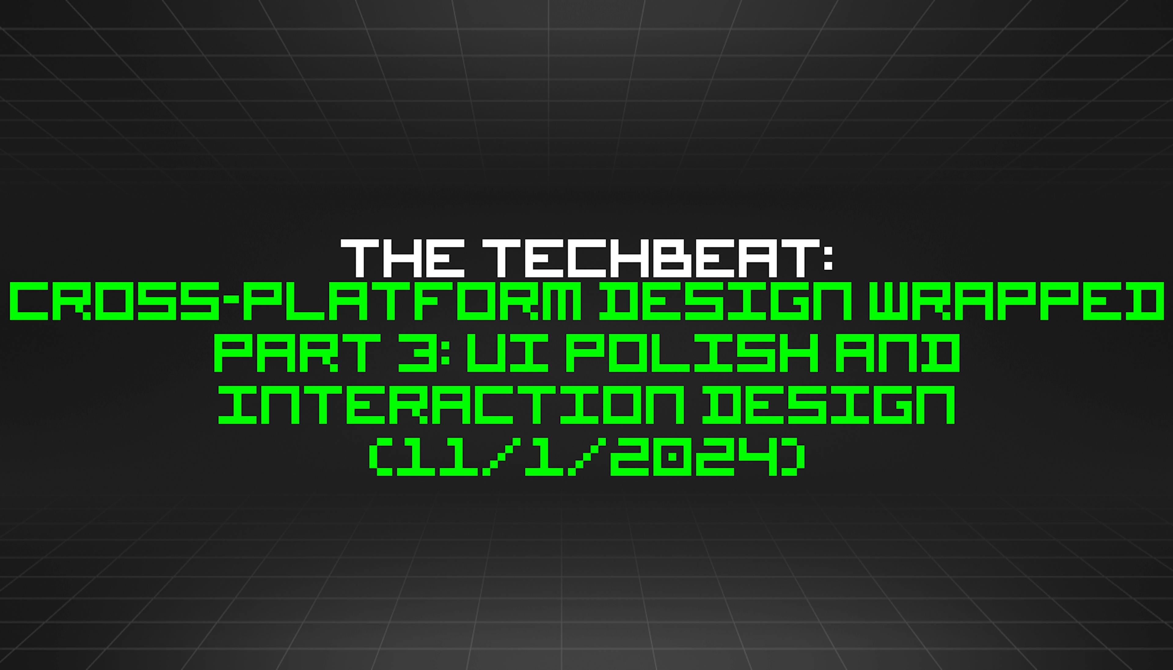 featured image - The TechBeat: Cross-Platform Design Wrapped Part 3: UI Polish and Interaction Design (11/1/2024)