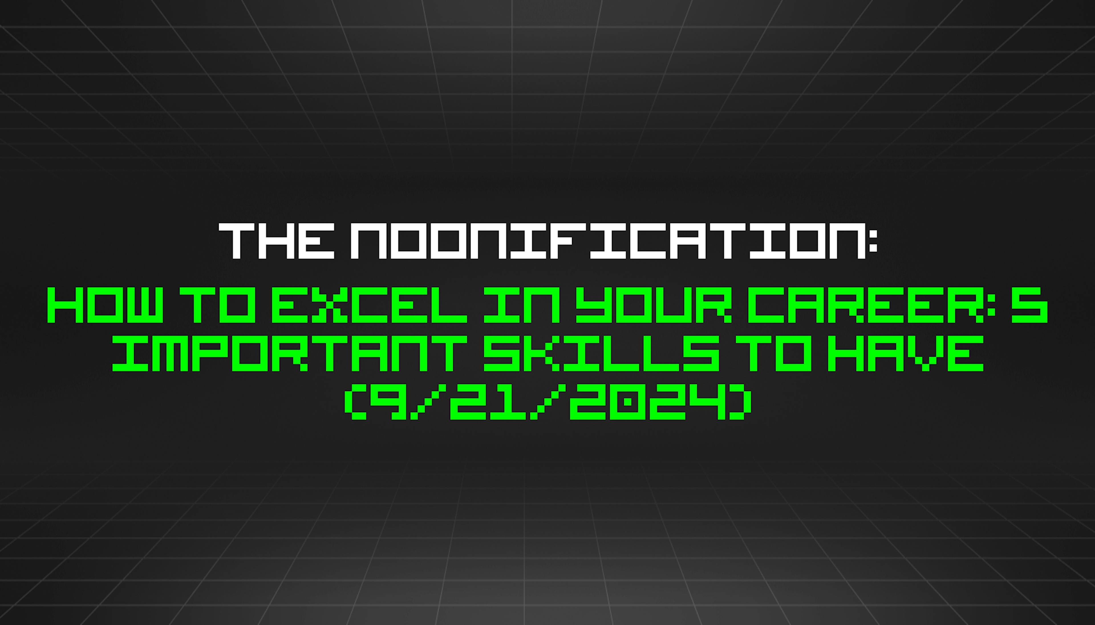 featured image - The Noonification: How to Excel in Your Career: 5 Important Skills to Have (9/21/2024)