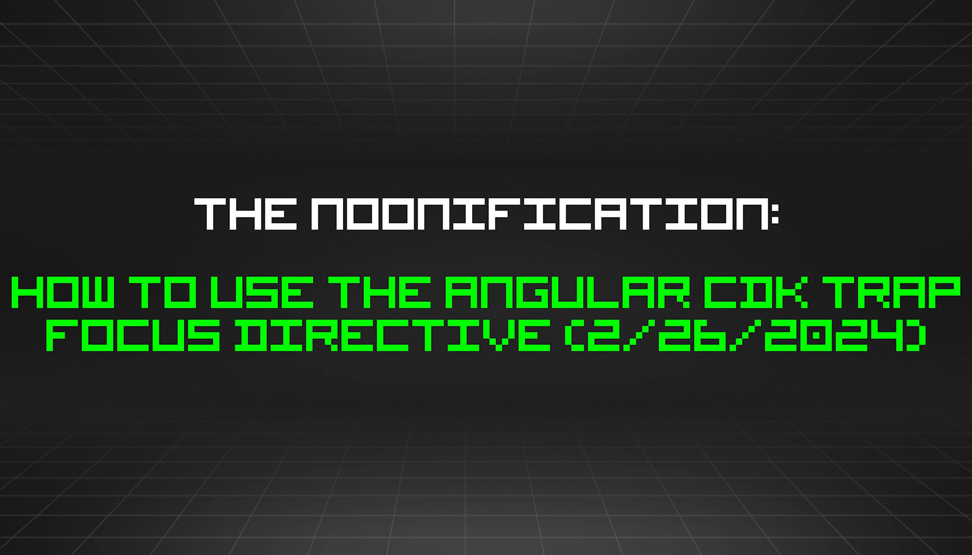 featured image - The Noonification: How to Use the Angular CDK Trap Focus Directive (2/26/2024)