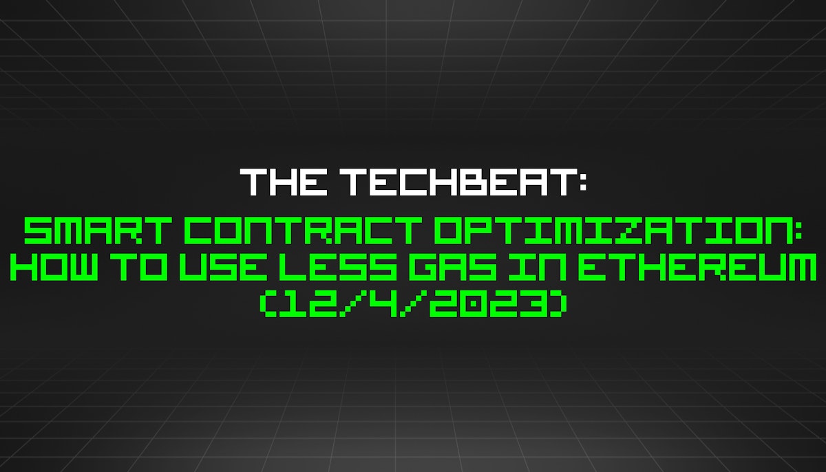 featured image - The TechBeat: Smart Contract Optimization: How to Use Less Gas in Ethereum (12/4/2023)