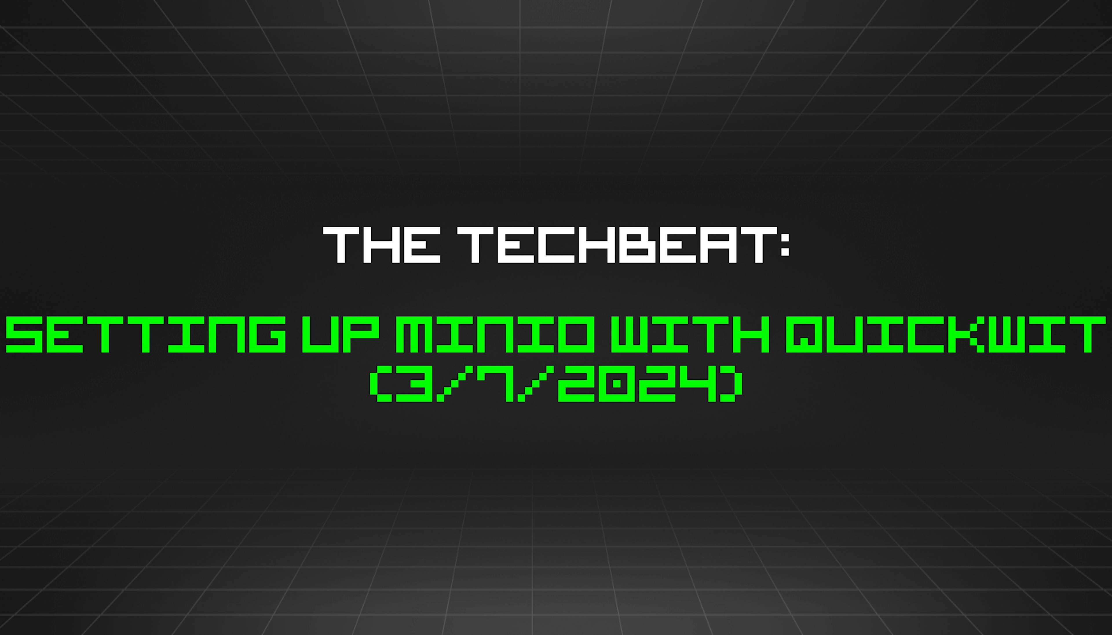 featured image - The TechBeat: Setting Up MinIO With Quickwit (3/7/2024)