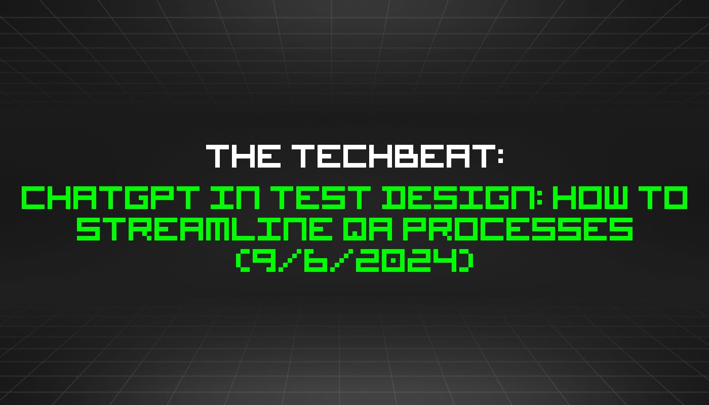 The TechBeat: ChatGPT in Test Design: How to Streamline QA Processes (9/6/2024)