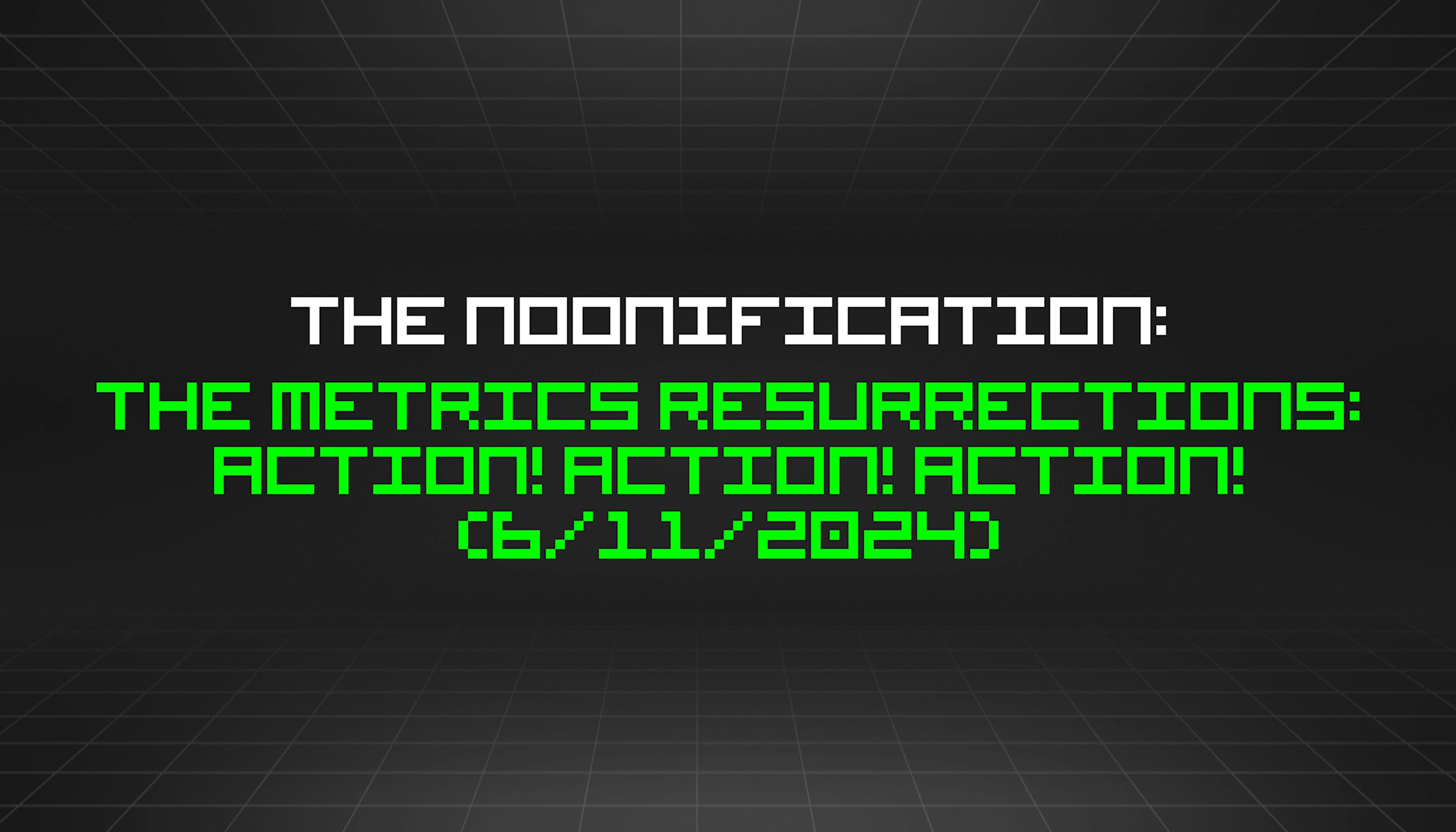 featured image - The Noonification: The Metrics Resurrections: Action! Action! Action! (6/11/2024)