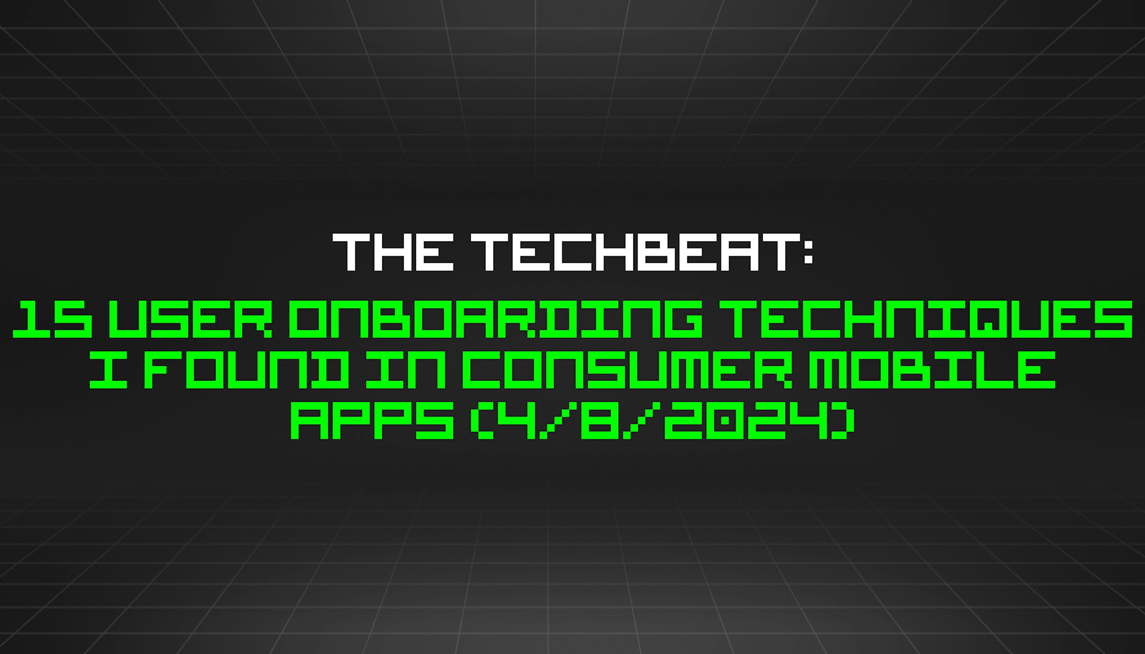 featured image - The TechBeat: 15 User Onboarding Techniques I Found In Consumer Mobile Apps (4/8/2024)