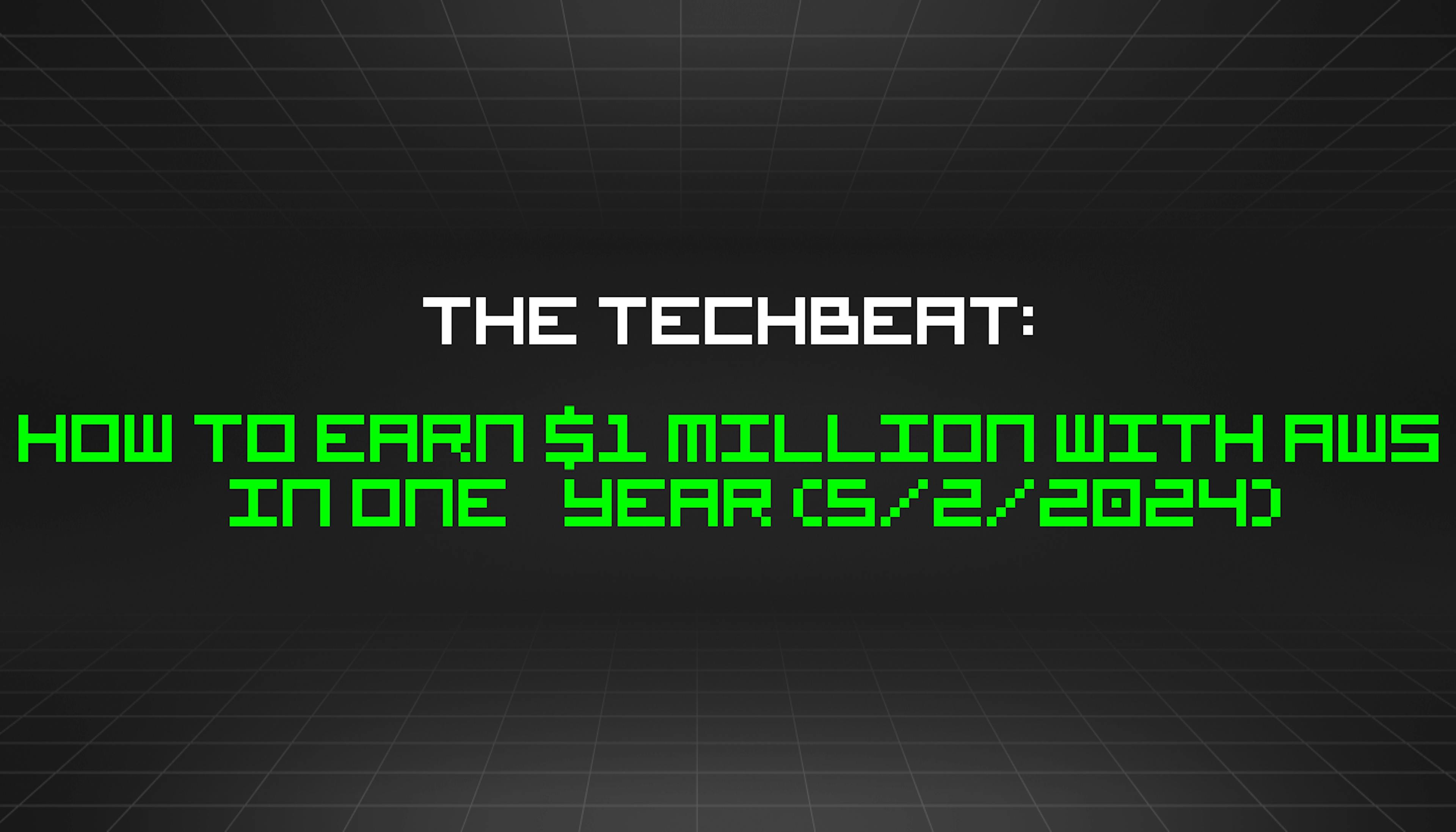 featured image - The TechBeat: How to Earn $1 Million With AWS in One Year (5/2/2024)