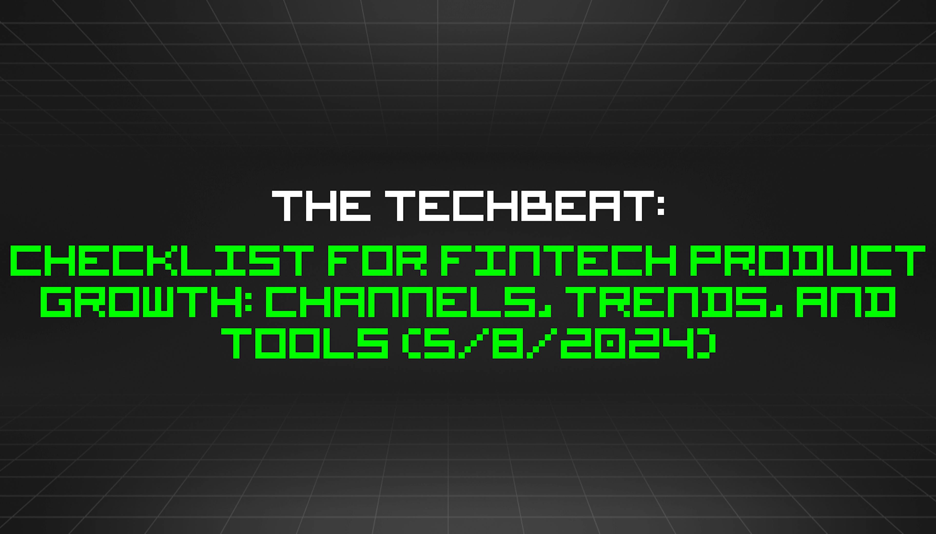 featured image - The TechBeat: Checklist for FinTech Product Growth: Channels, Trends, and Tools (5/8/2024)