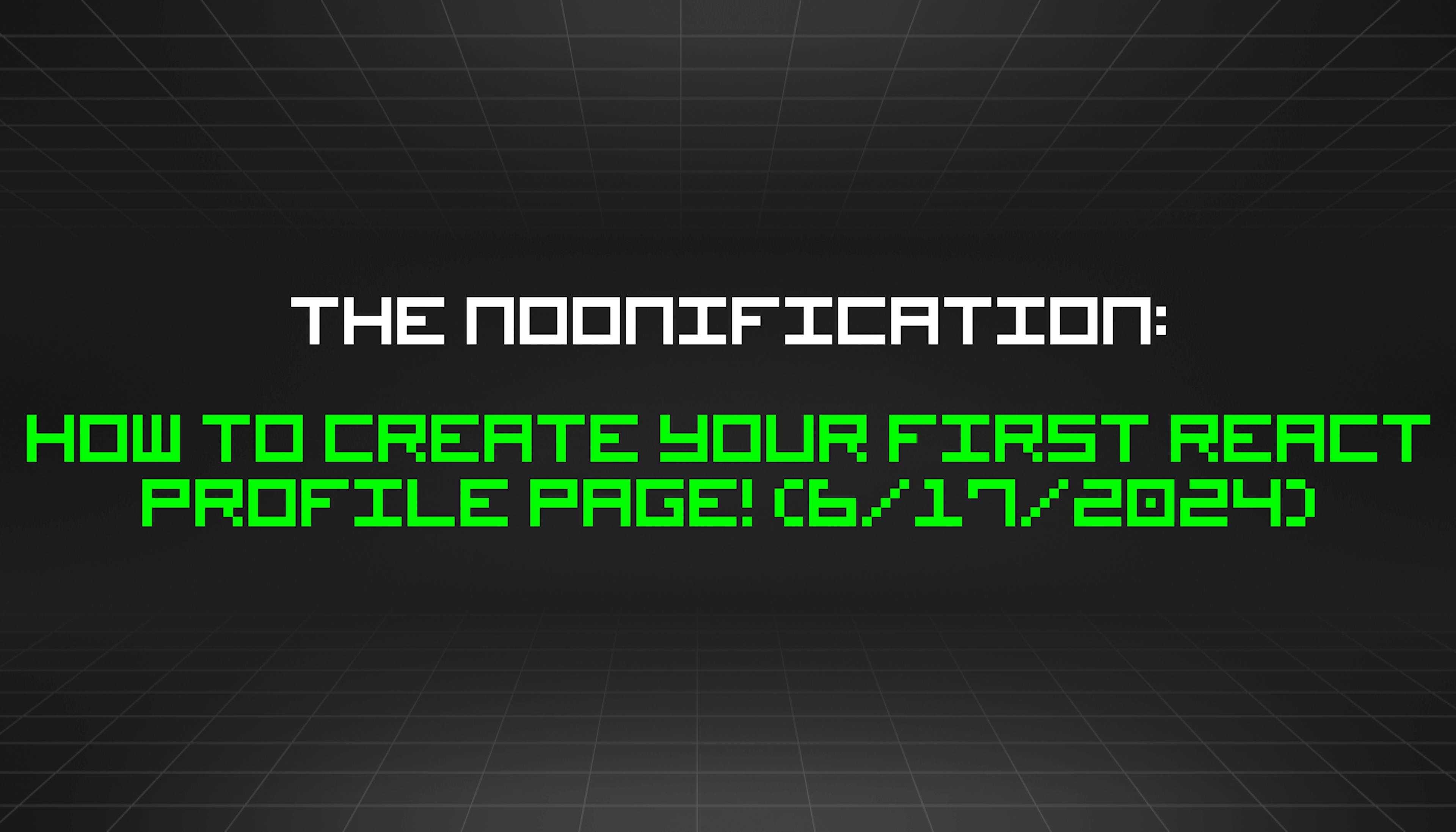 featured image - The Noonification: How to Create Your First React Profile Page! (6/17/2024)