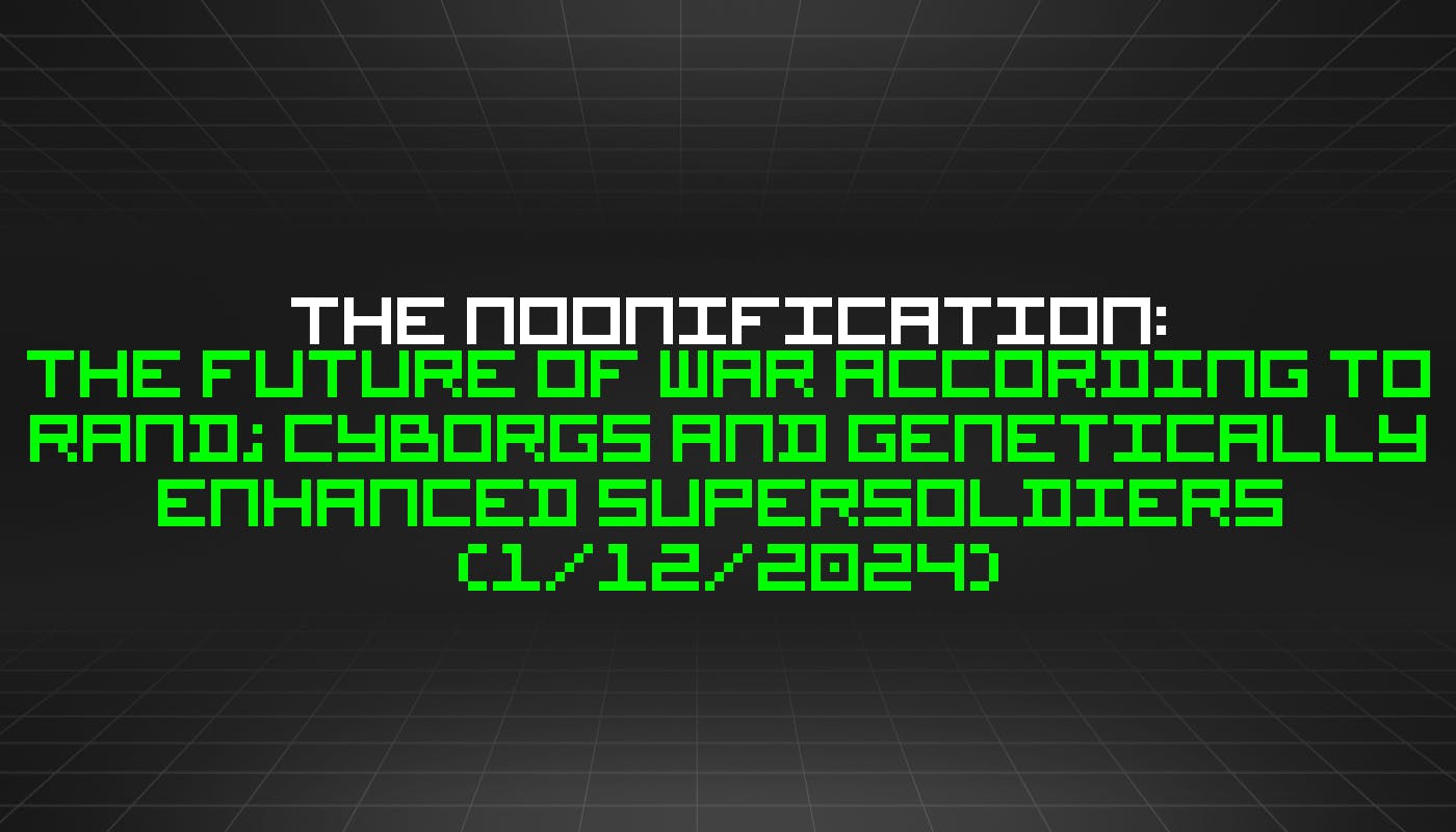 Ноонификация: будущее войны по версии RAND; Киборги и генетически улучшенные суперсолдаты (12 января 2024 г.)