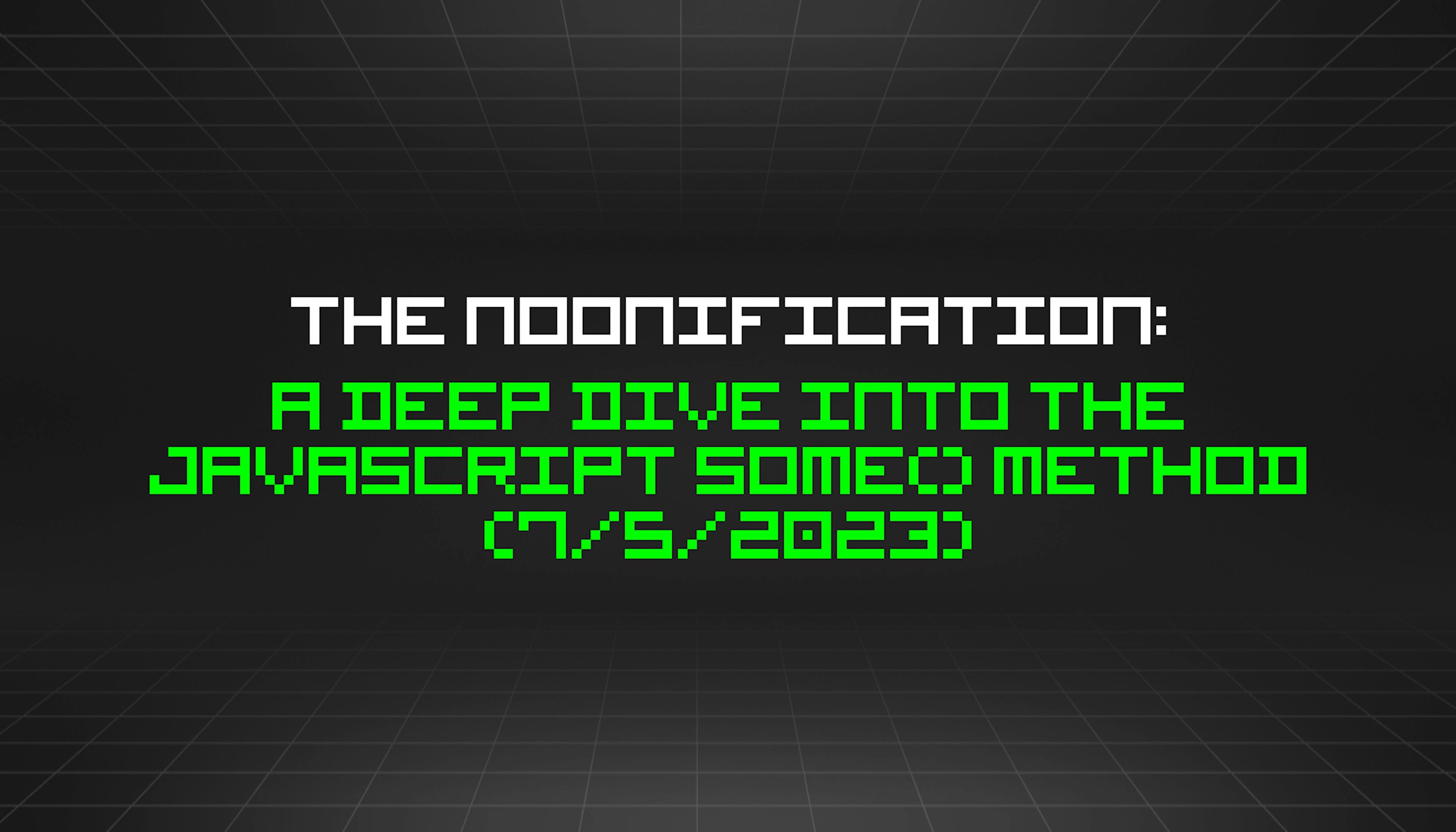 featured image - The Noonification: A Deep Dive Into the JavaScript Some() Method (7/5/2023)