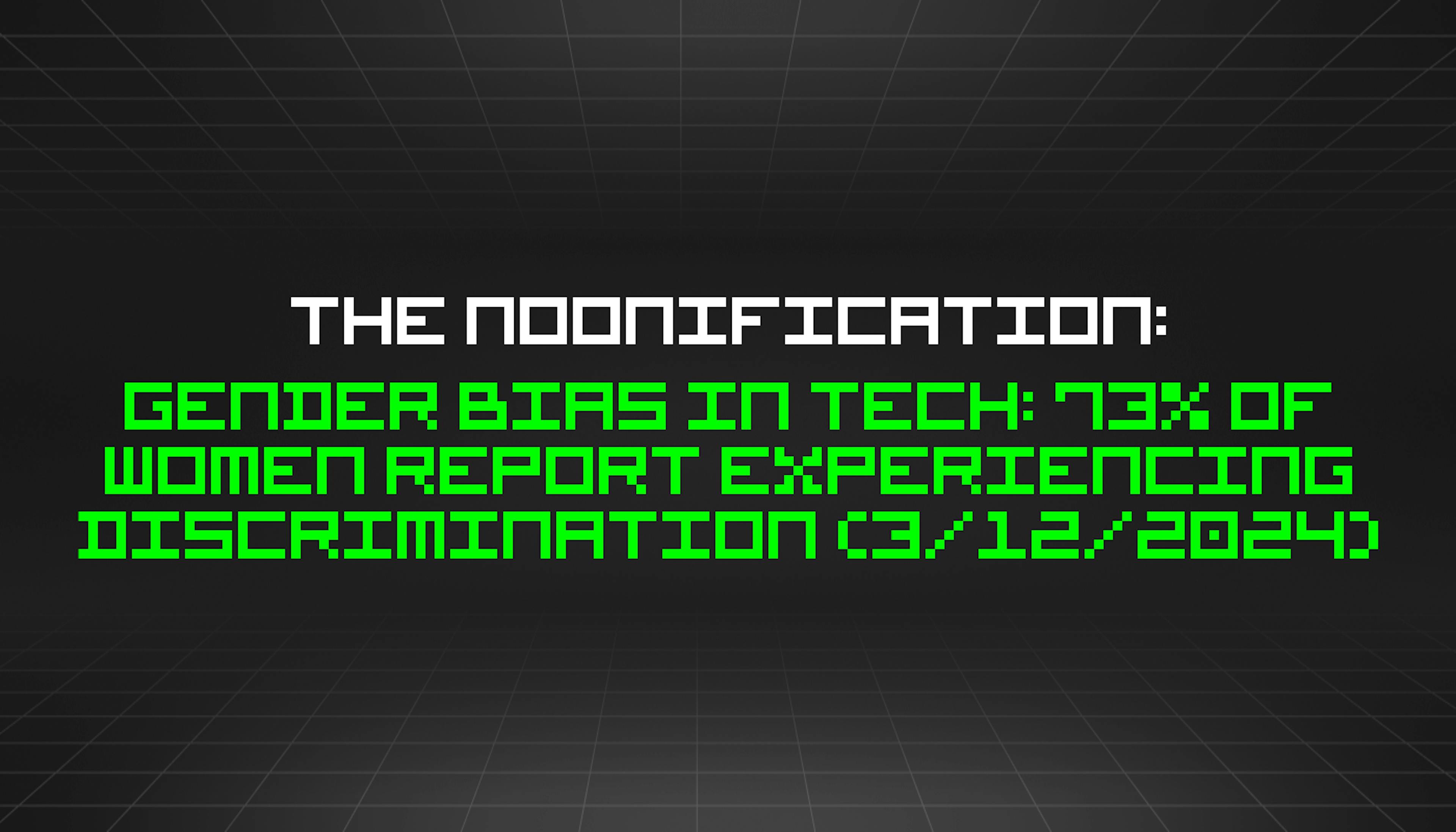 featured image - The Noonification: Gender Bias in Tech: 73% of Women Report Experiencing Discrimination (3/12/2024)