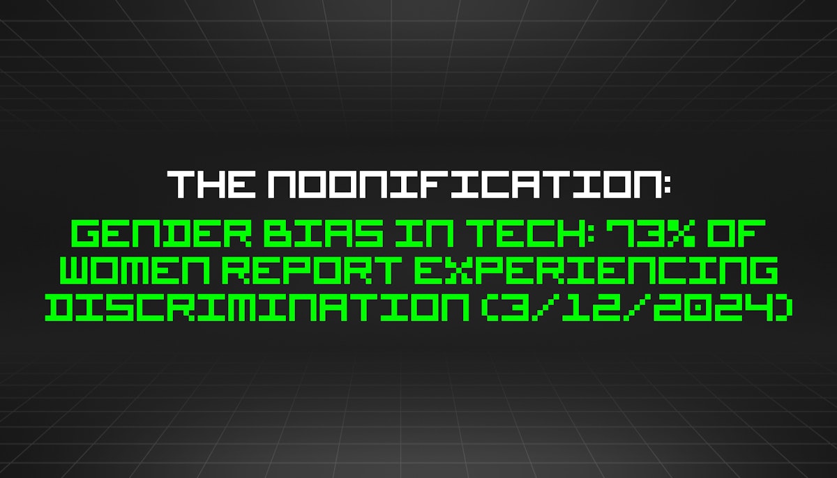 featured image - The Noonification: Gender Bias in Tech: 73% of Women Report Experiencing Discrimination (3/12/2024)