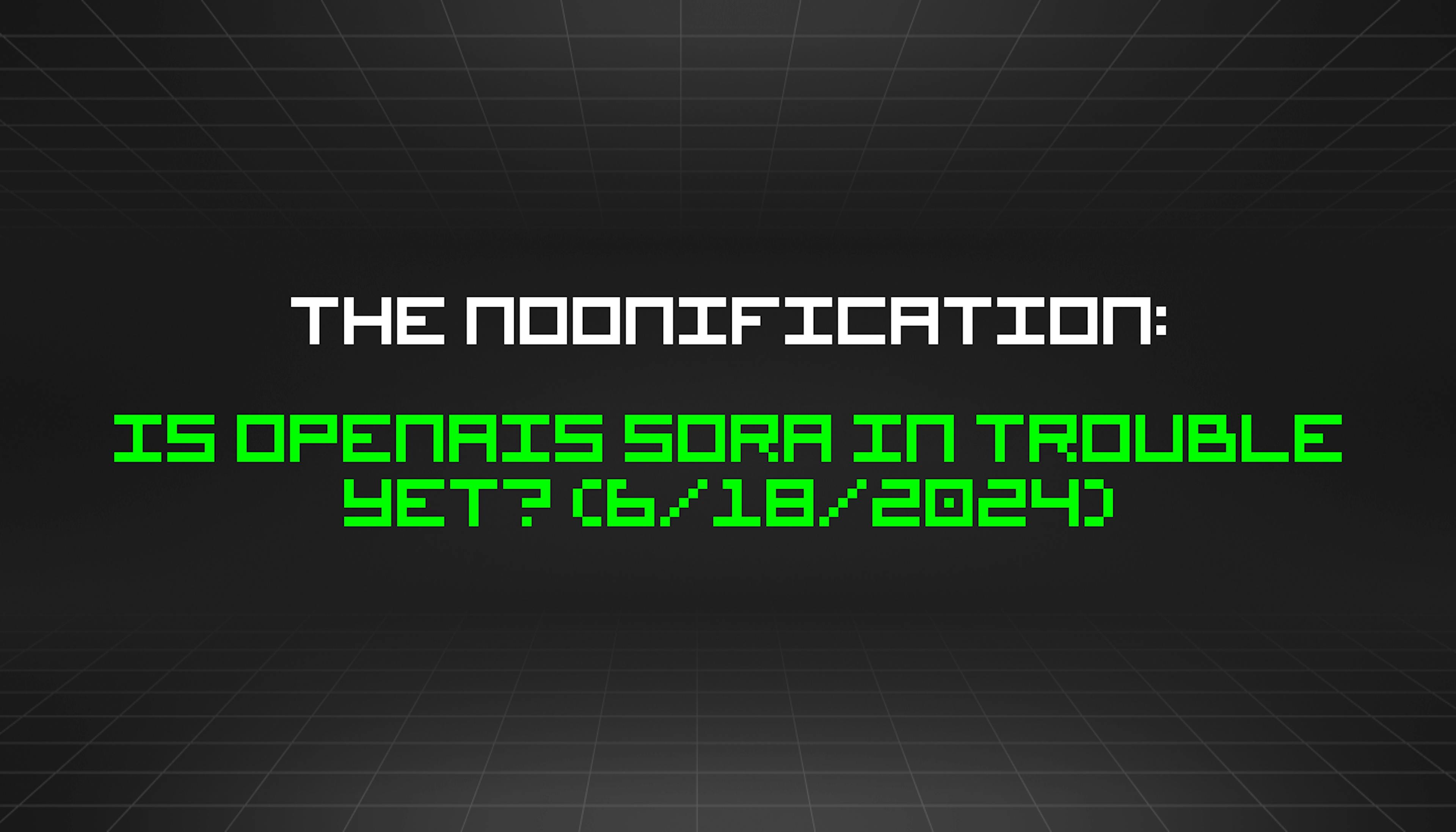 featured image - The Noonification: Is OpenAIs Sora in Trouble Yet? (6/18/2024)