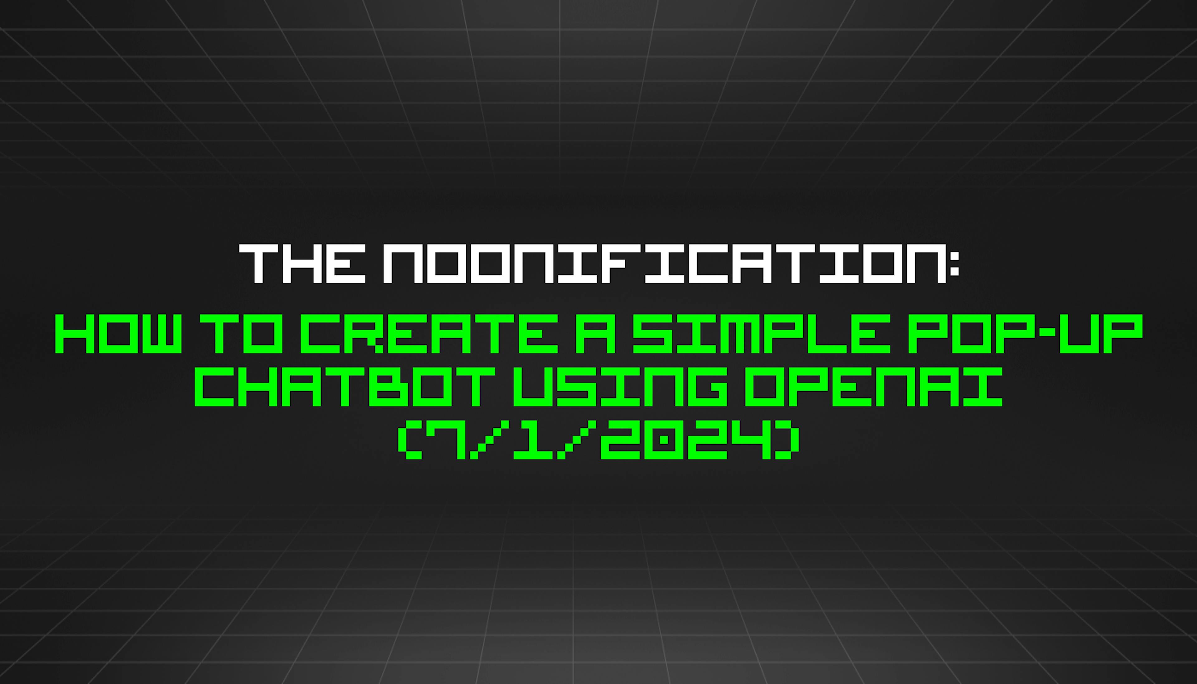 featured image - The Noonification: How to Create a Simple Pop-up Chatbot Using OpenAI (7/1/2024)