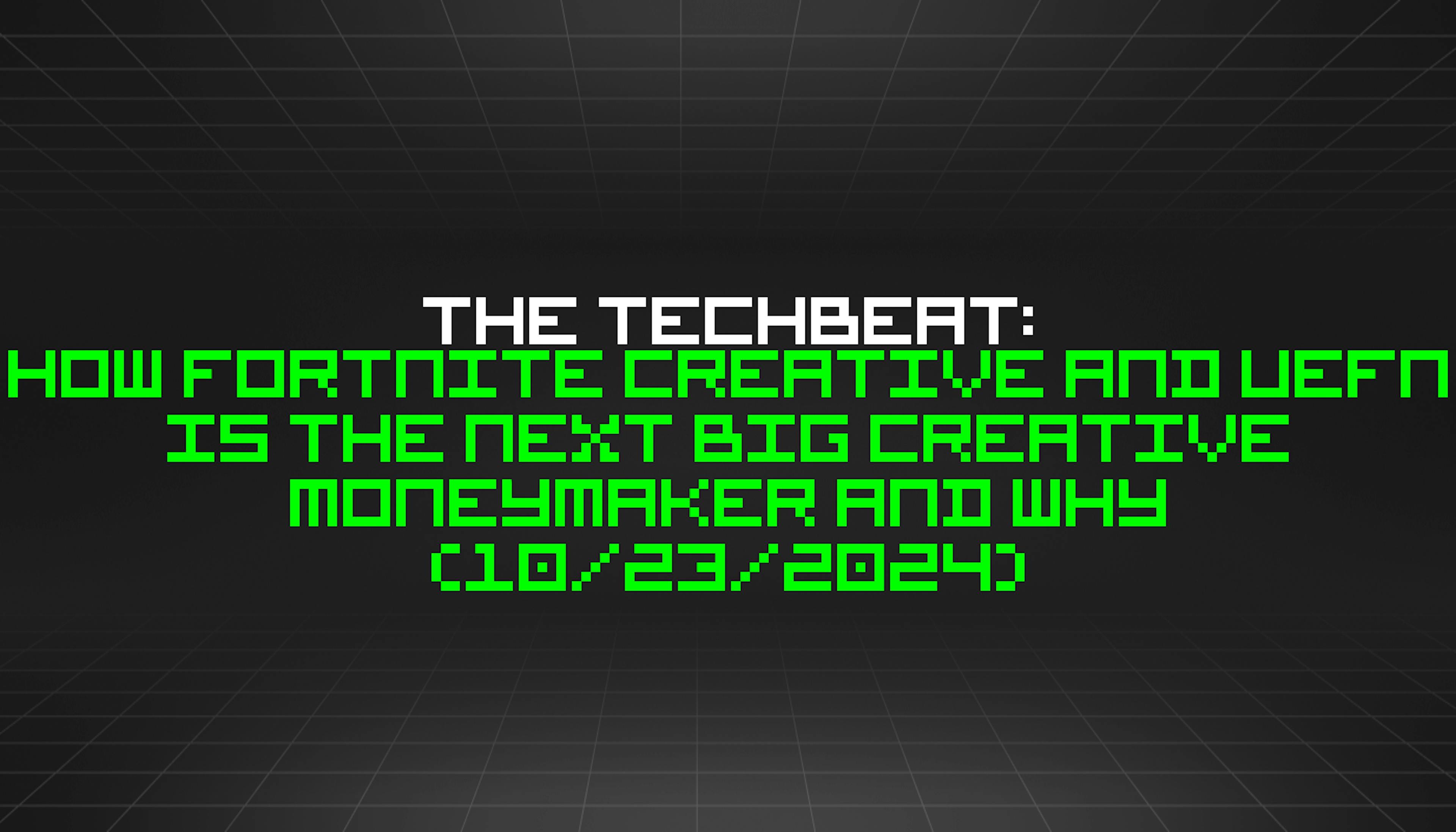 featured image - The TechBeat: How Fortnite Creative and UEFN Is The Next Big Creative Moneymaker and Why (10/23/2024)