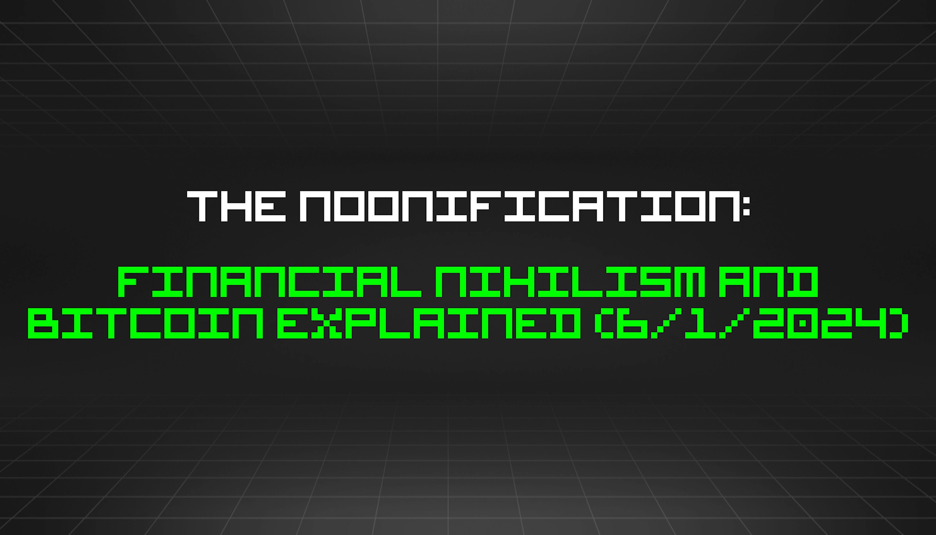 featured image - The Noonification: Financial Nihilism and Bitcoin Explained (6/1/2024)