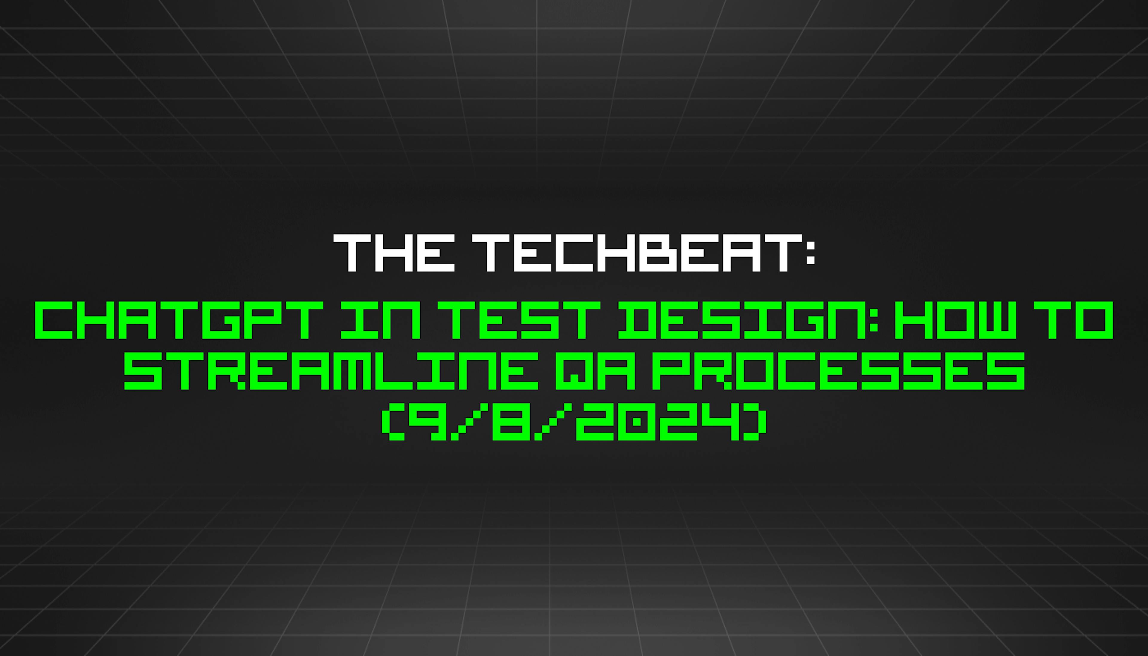 featured image - The TechBeat: ChatGPT in Test Design: How to Streamline QA Processes (9/8/2024)