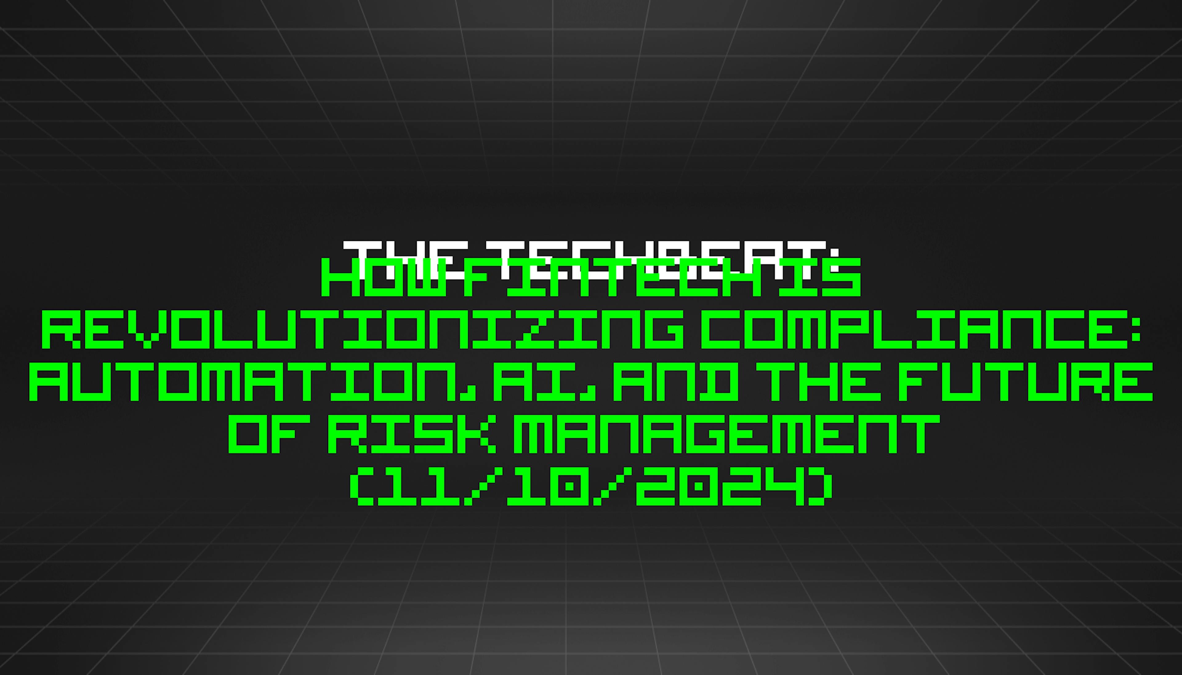 featured image - The TechBeat: How Fintech Is Revolutionizing Compliance: Automation, AI, and the Future of Risk Management (11/10/2024)