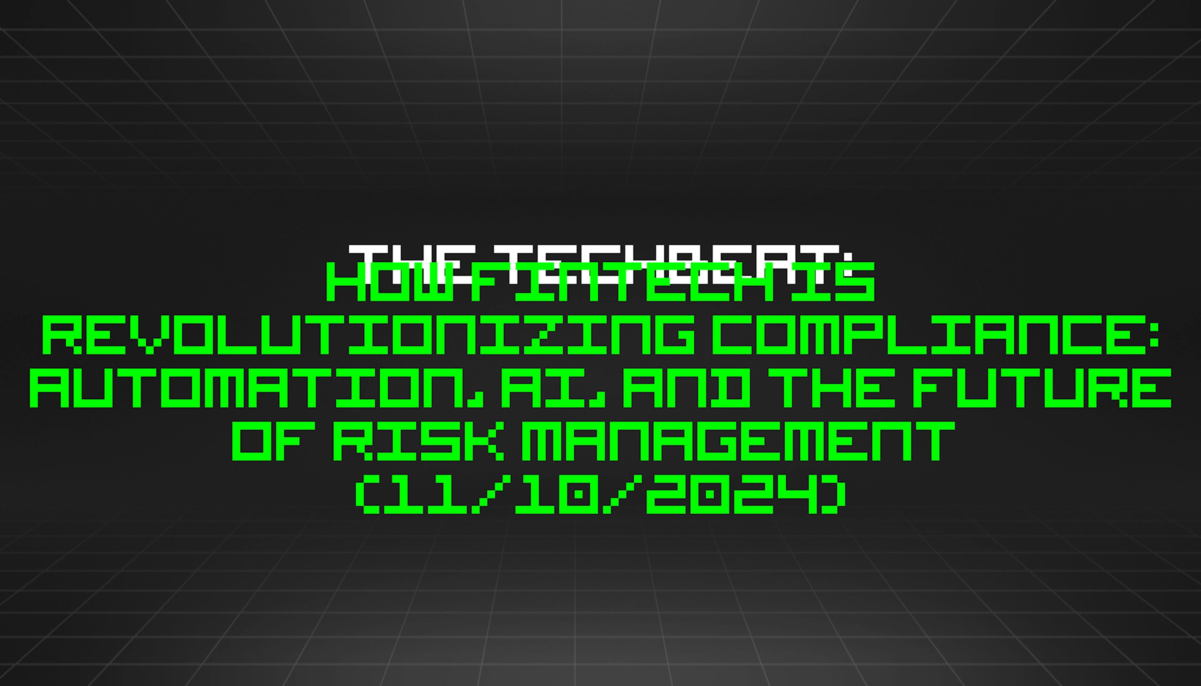 featured image - The TechBeat: How Fintech Is Revolutionizing Compliance: Automation, AI, and the Future of Risk Management  (11/10/2024)