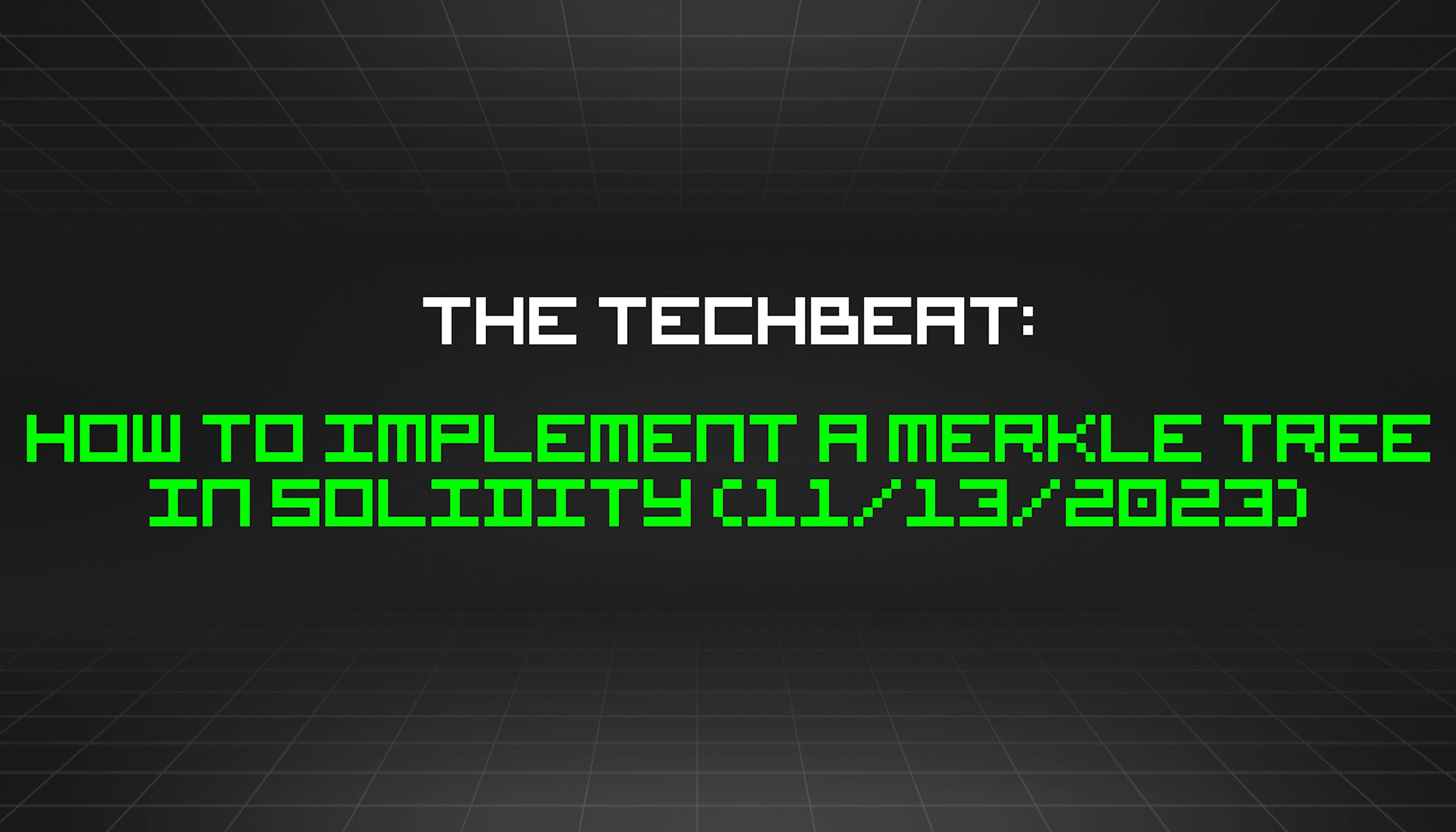 featured image - The TechBeat: How to Implement a Merkle Tree in Solidity (11/13/2023)