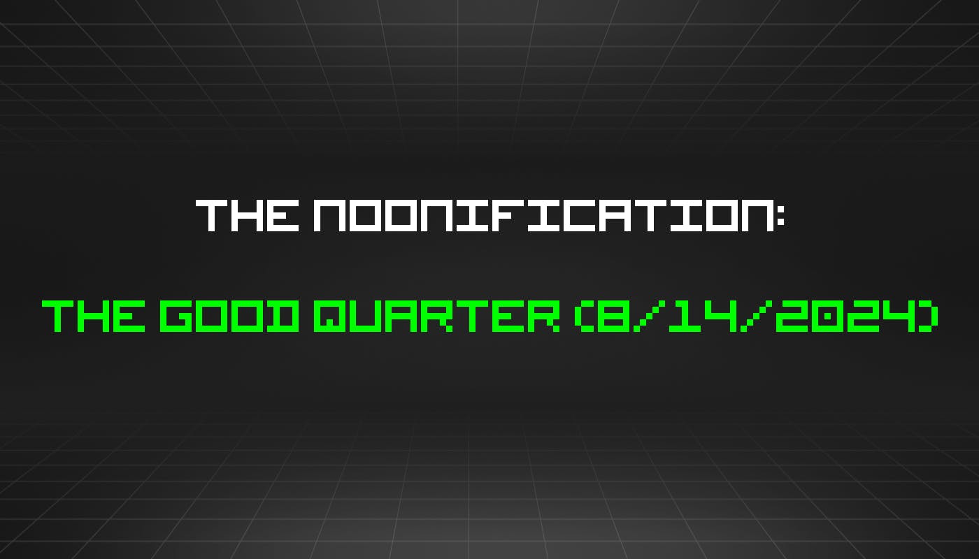 The Noonification: The Good Quarter (8/14/2024)