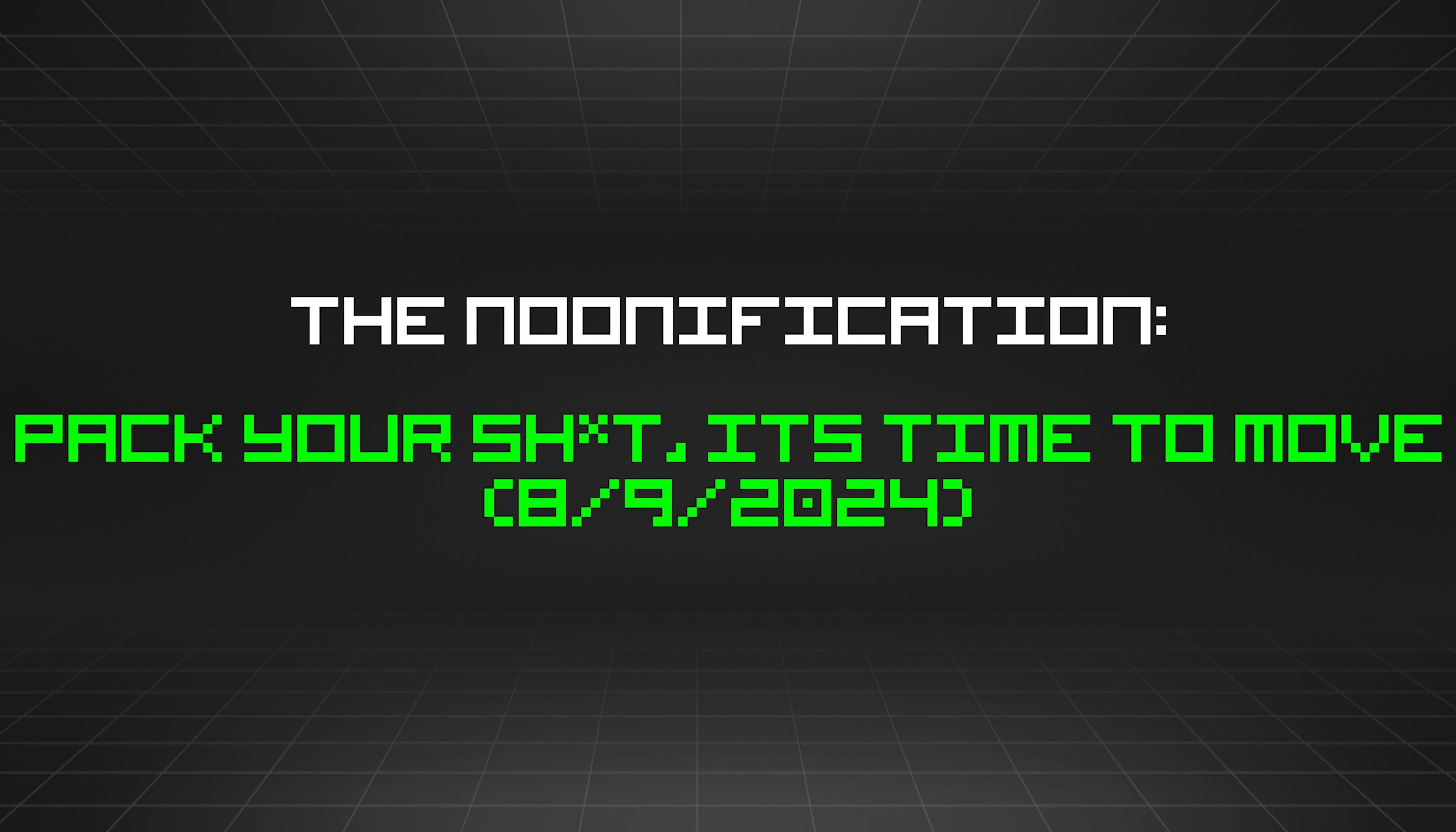 featured image - The Noonification: Pack Your Sh*t, its Time to Move (8/9/2024)