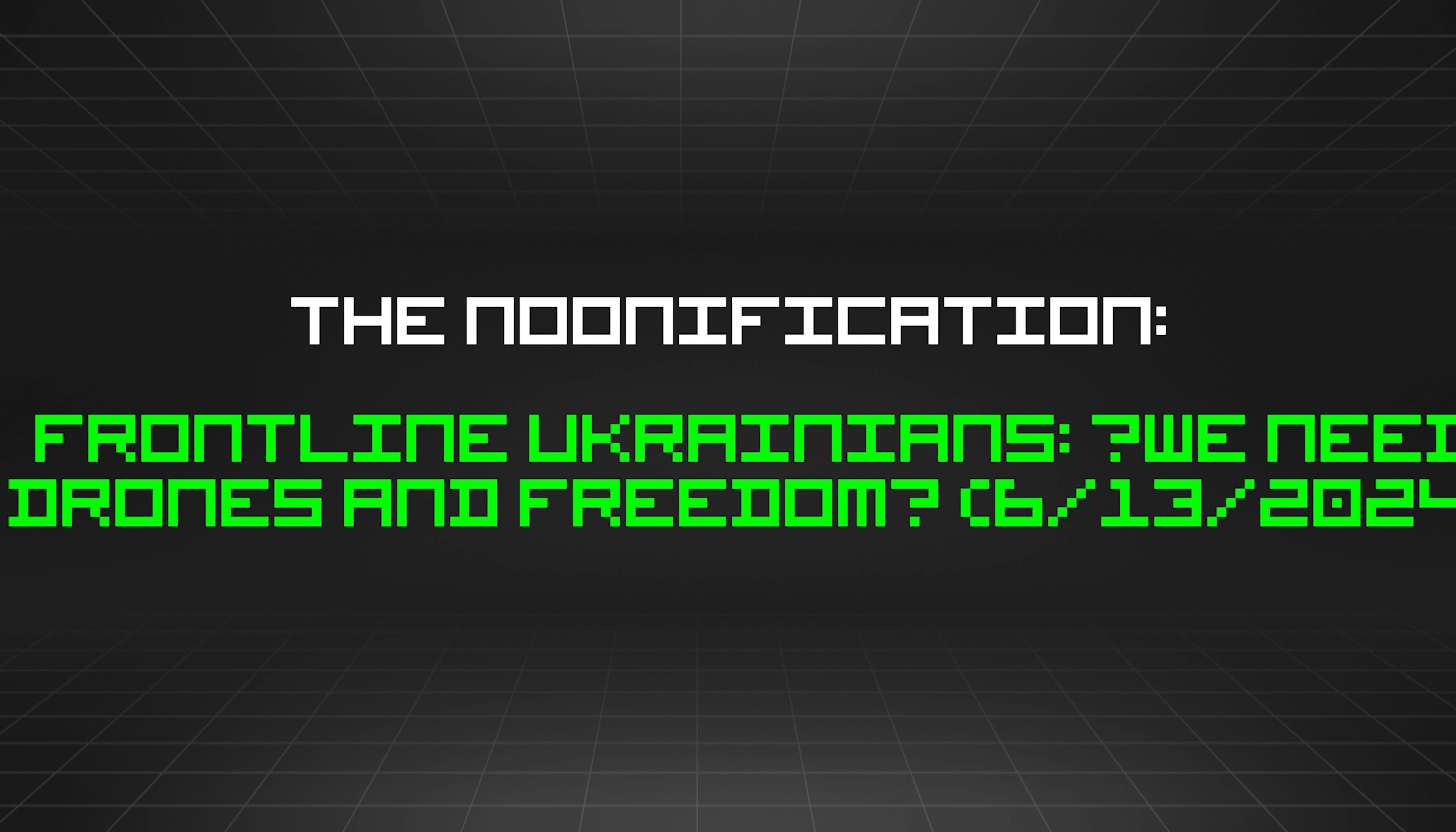 featured image - The Noonification: Frontline Ukrainians: ‘We Need Drones and Freedom’ (6/13/2024)