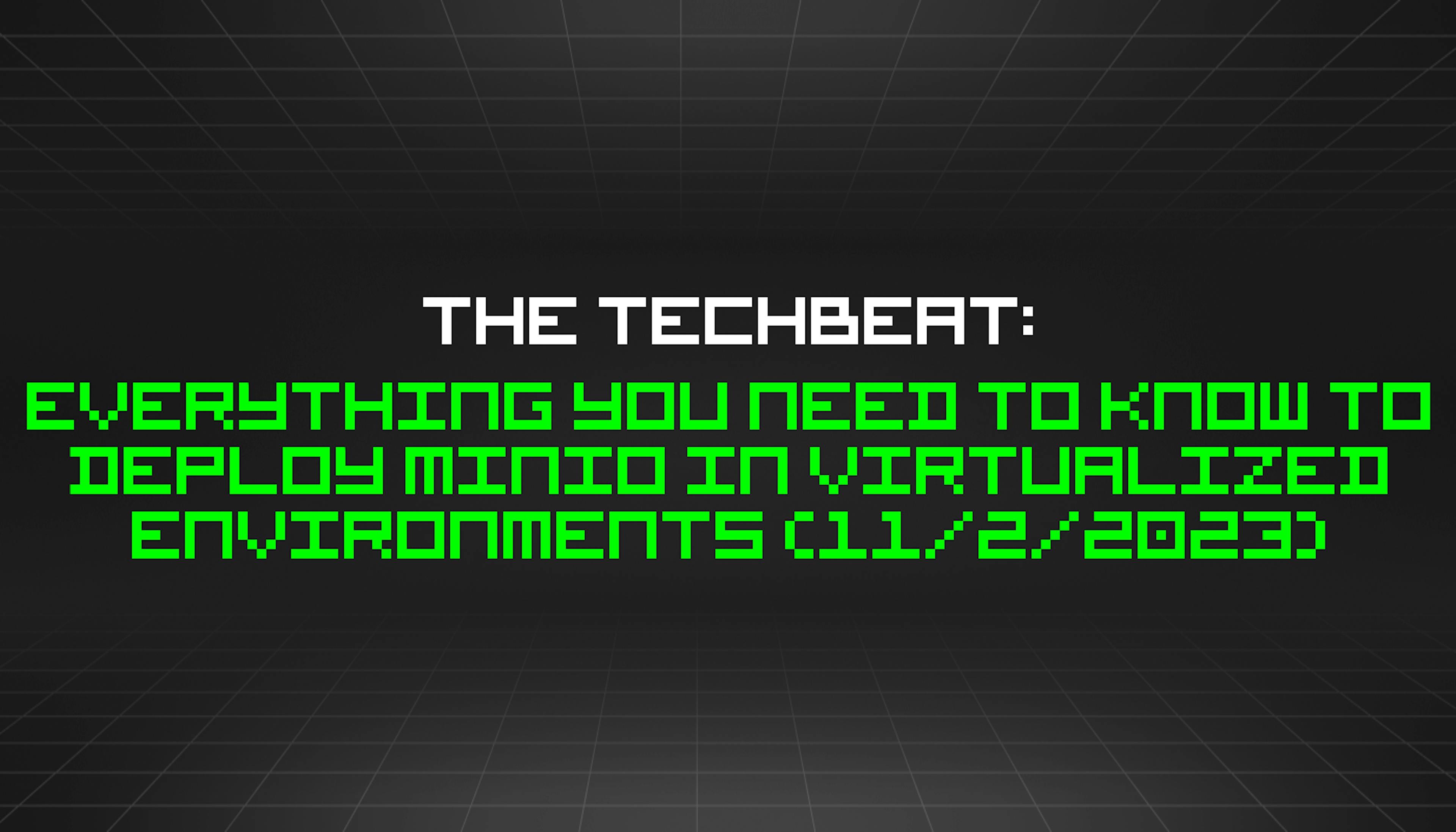 featured image - The TechBeat: Everything You Need to Know to Deploy MinIO in Virtualized Environments (11/2/2023)