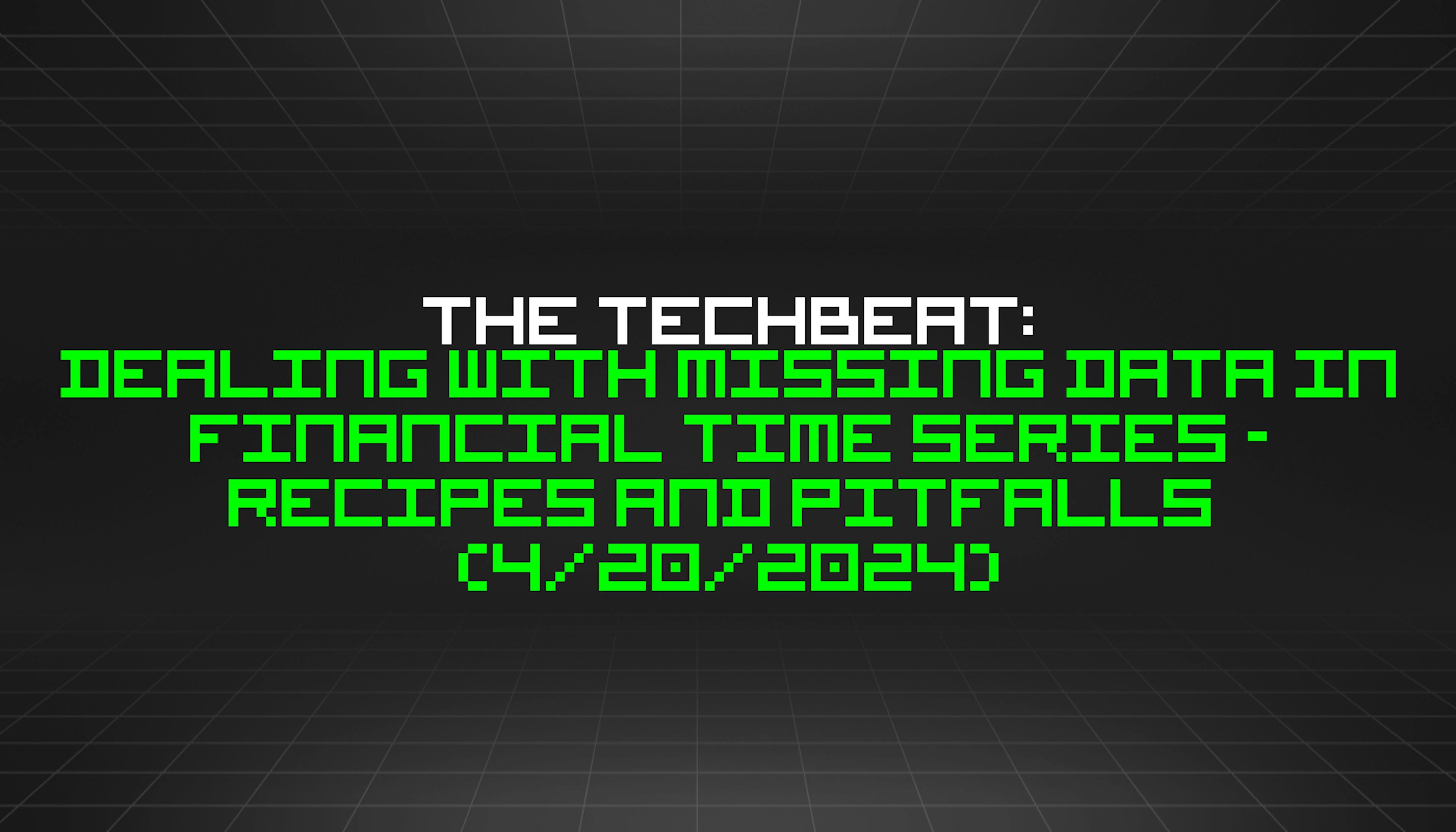 featured image - The TechBeat: Dealing with Missing Data in Financial Time Series - Recipes and Pitfalls (4/20/2024)