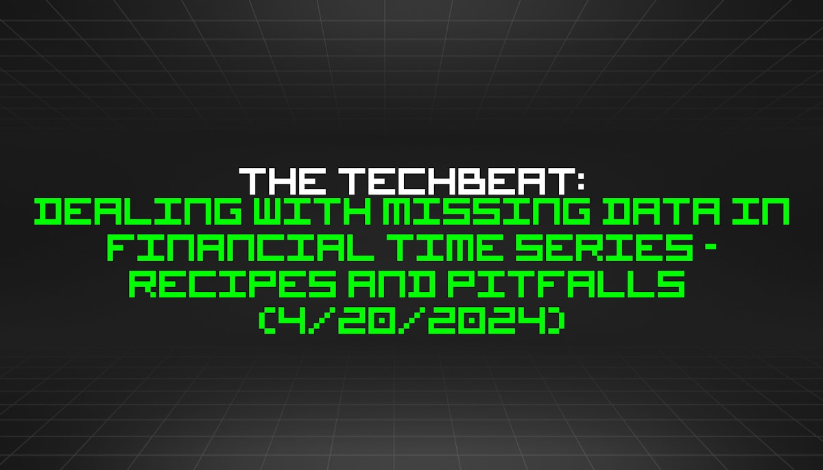 featured image - The TechBeat: Dealing with Missing Data in Financial Time Series - Recipes and Pitfalls  (4/20/2024)