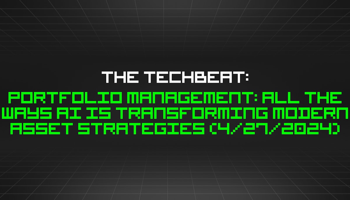 featured image - The TechBeat: Portfolio Management: All The Ways AI Is Transforming Modern Asset Strategies (4/27/2024)