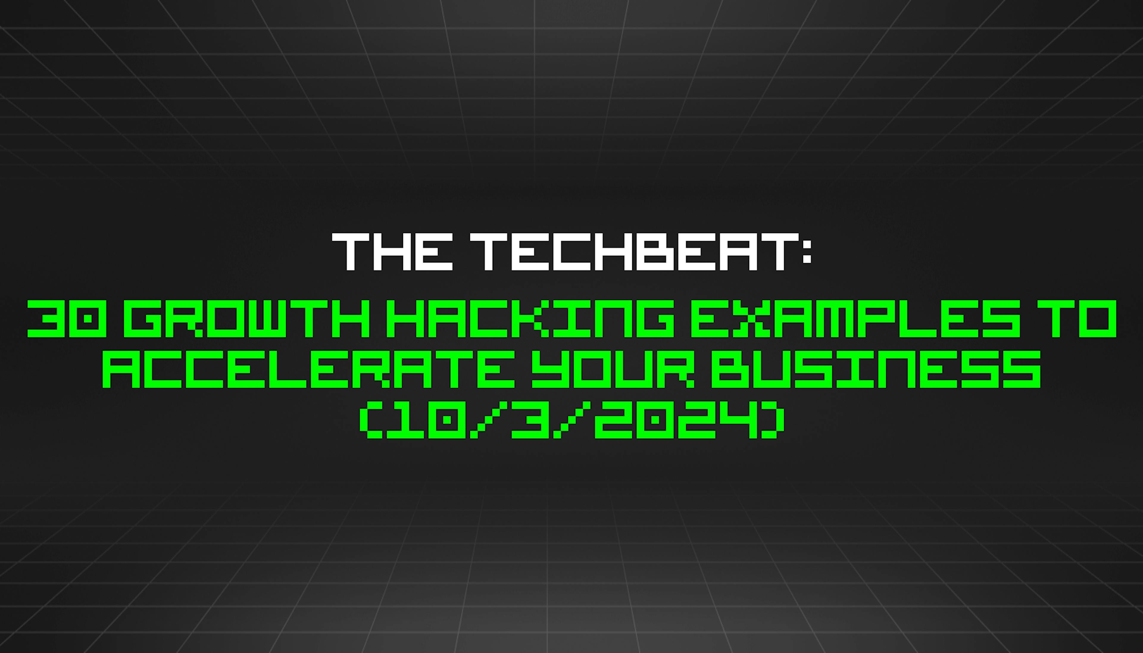 featured image - The TechBeat: 30 Growth Hacking Examples to Accelerate Your Business (10/3/2024)