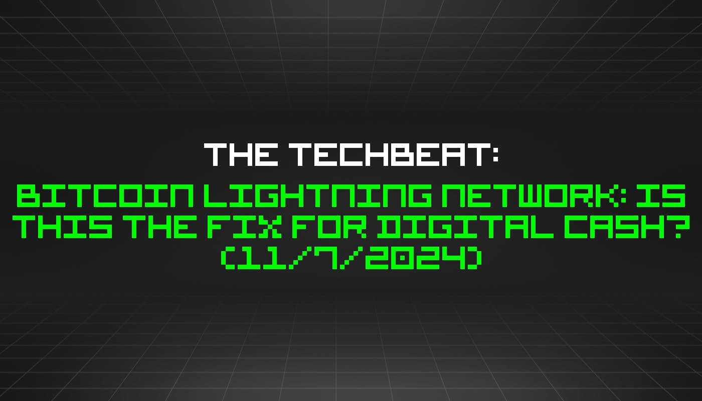 The TechBeat: Bitcoin Lightning Network: Is This the Fix for Digital Cash? (11/7/2024)