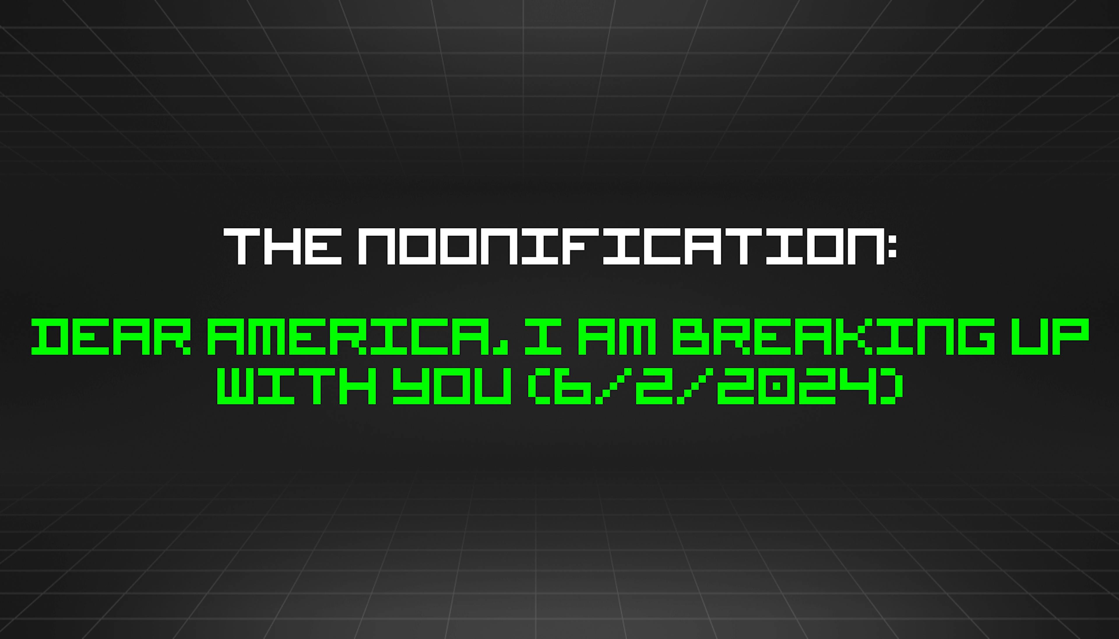 featured image - The Noonification: Dear America, I Am Breaking Up With You (6/2/2024)
