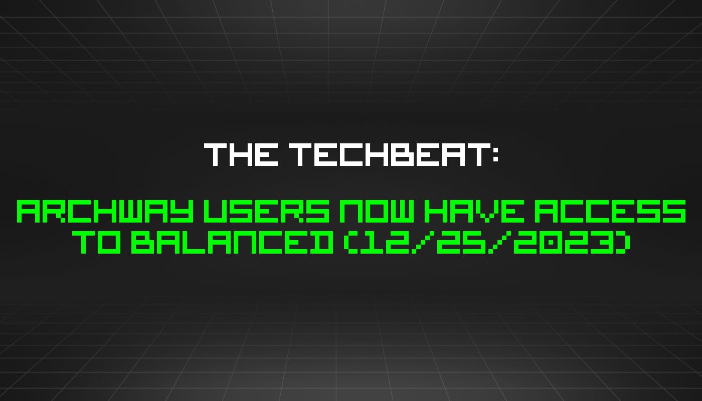The TechBeat: пользователи Archway теперь имеют доступ к Balanced (25 декабря 2023 г.)
