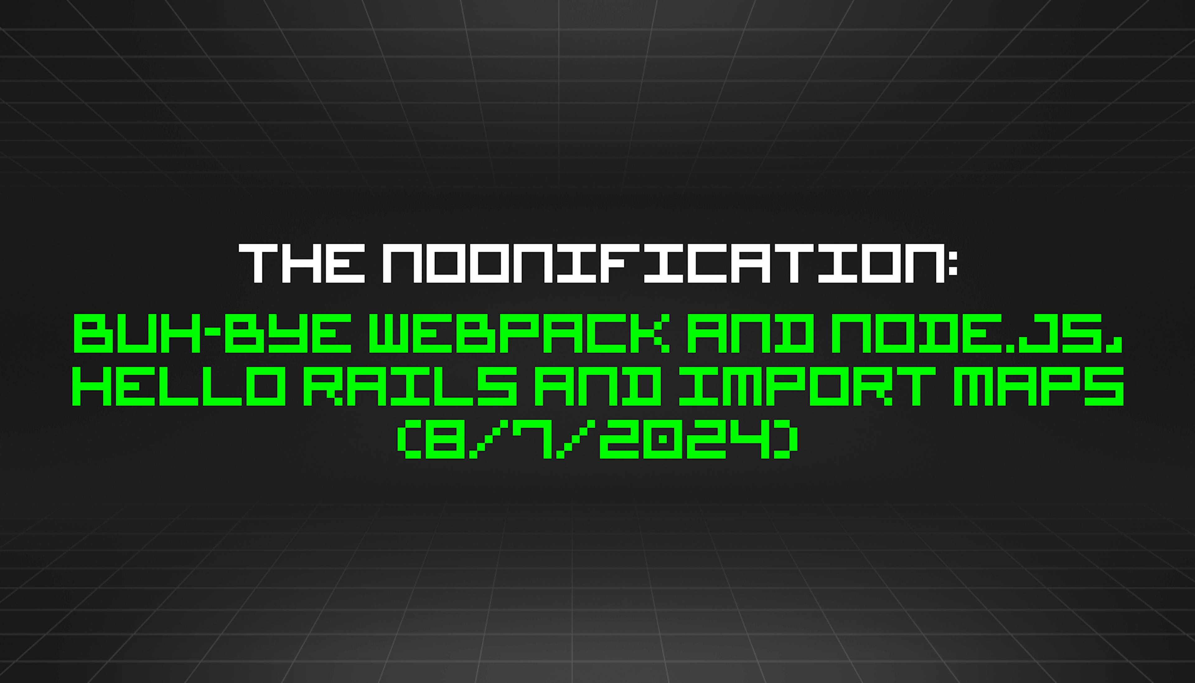 featured image - The Noonification: Buh-Bye Webpack and Node.js, Hello Rails and Import Maps (8/7/2024)