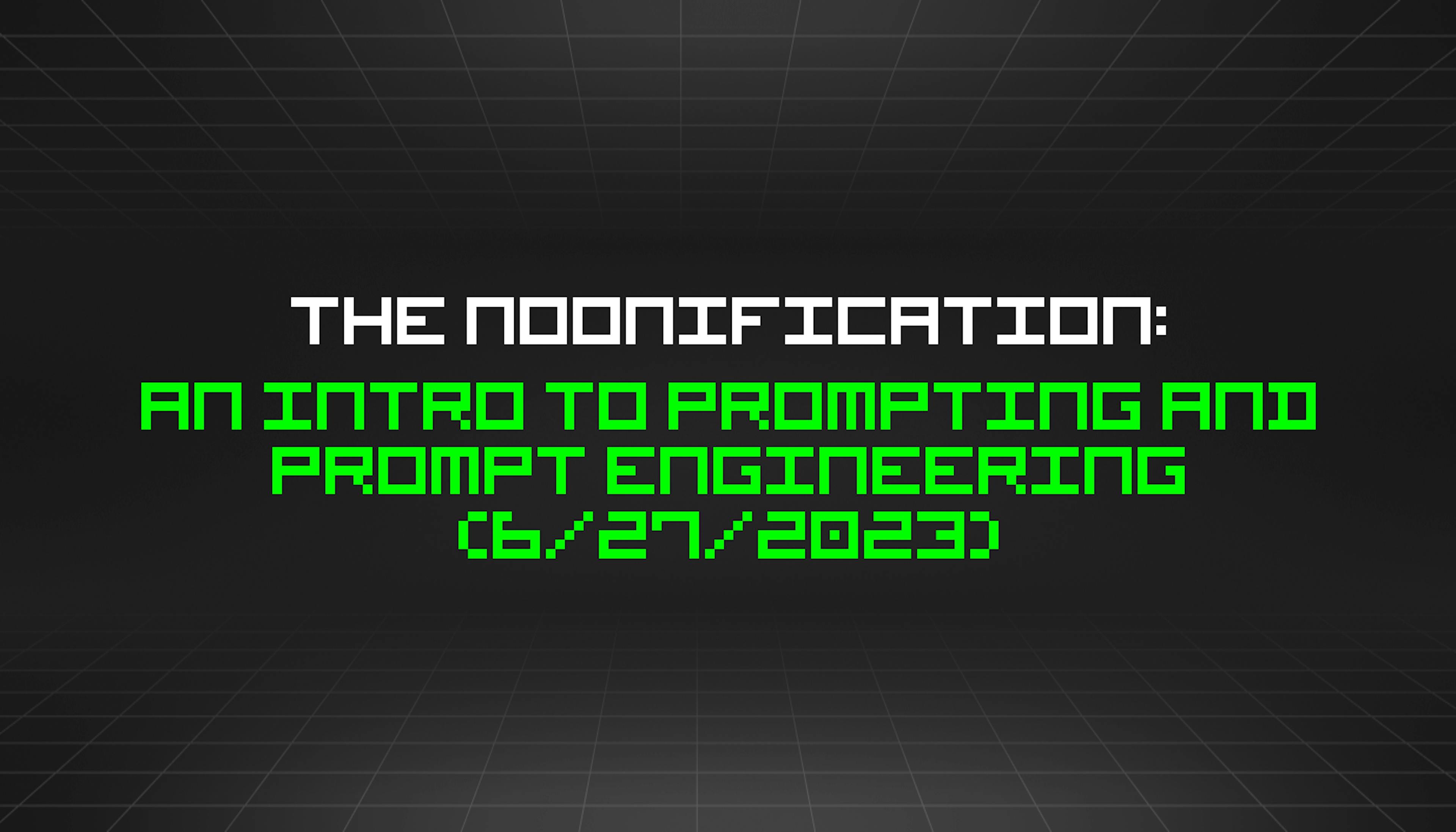 featured image - The Noonification: An Intro to Prompting and Prompt Engineering (6/27/2023)